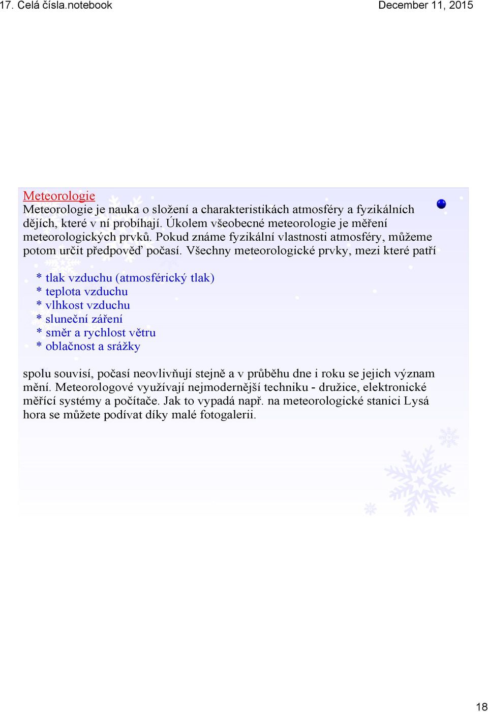 Všechny meteorologické prvky, mezi které patří * tlak vzduchu (atmosférický tlak) * teplota vzduchu * vlhkost vzduchu * sluneční záření * směr a rychlost větru * oblačnost a srážky