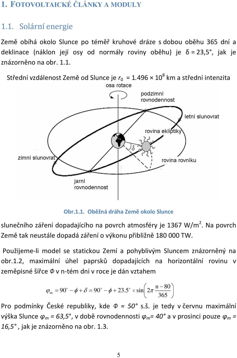 Na povrch Země tak neustále dopadá záření o výkonu přibližně 180 000 TW. Použijeme-li model se statickou Zemí a pohyblivým Sluncem znázorněný na obr.1.2, maximální úhel paprsků dopadajících na horizontální rovinu v zeměpisné šířce Φ v n-tém dni v roce je dán vztahem 90 m 90 23.