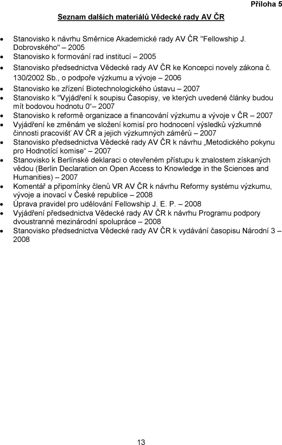 , o podpoře výzkumu a vývoje 2006 Stanovisko ke zřízení Biotechnologického ústavu 2007 Stanovisko k "Vyjádření k soupisu Časopisy, ve kterých uvedené články budou mít bodovou hodnotu 0 2007