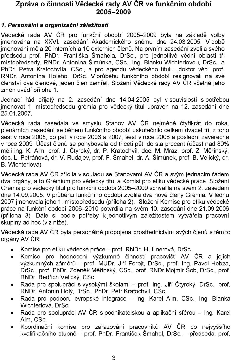 , pro jednotlivé vědní oblasti tři místopředsedy, RNDr. Antonína Šimůnka, CSc., Ing. Blanku Wichterlovou, DrSc., a PhDr. Petra Kratochvíla, CSc., a pro agendu vědeckého titulu doktor věd prof. RNDr. Antonína Holého, DrSc.