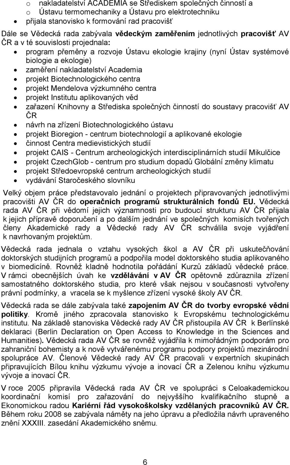 projekt Biotechnologického centra projekt Mendelova výzkumného centra projekt Institutu aplikovaných věd zařazení Knihovny a Střediska společných činností do soustavy pracovišť AV ČR návrh na zřízení