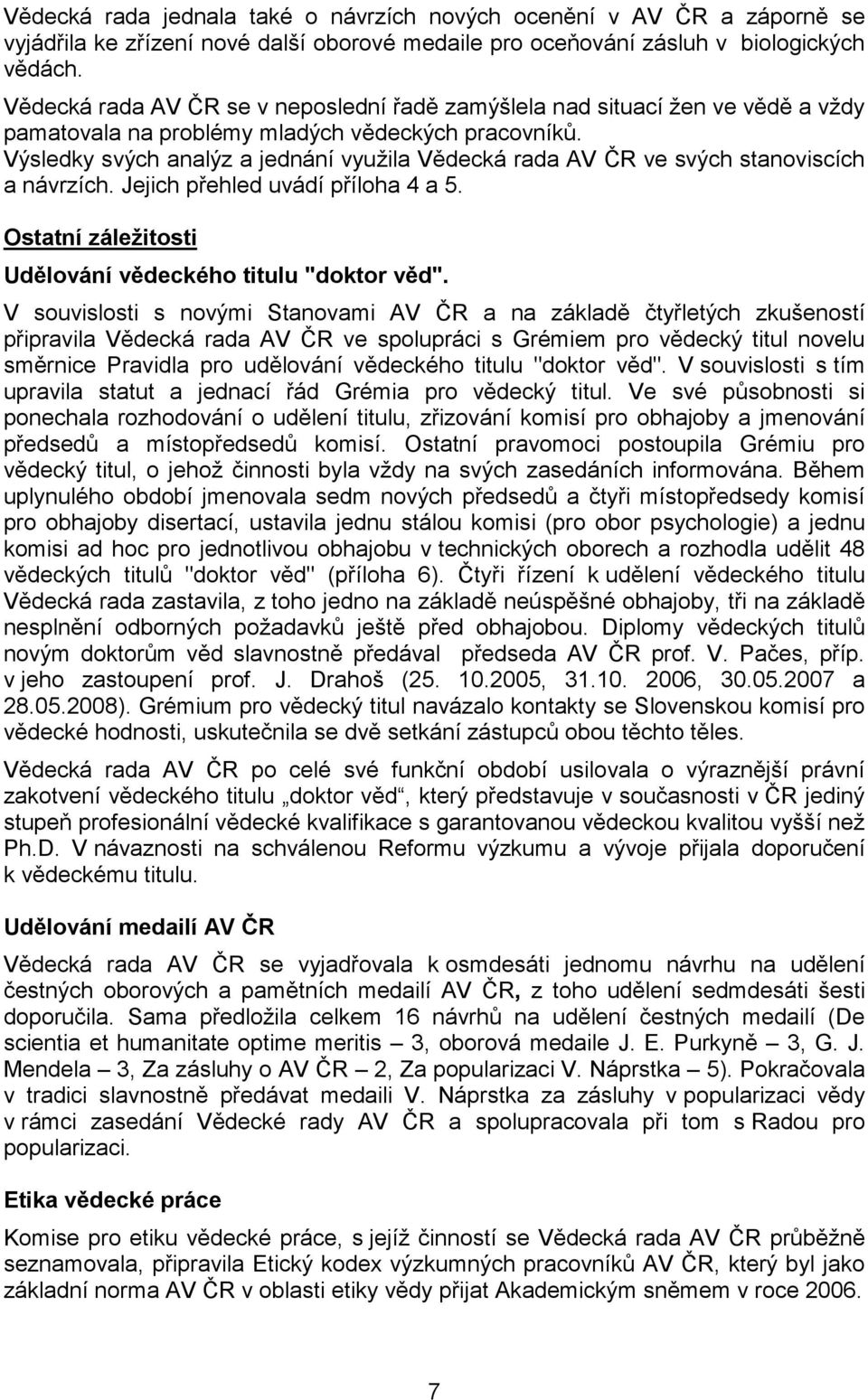 Výsledky svých analýz a jednání využila Vědecká rada AV ČR ve svých stanoviscích a návrzích. Jejich přehled uvádí příloha 4 a 5. Ostatní záležitosti Udělování vědeckého titulu "doktor věd".