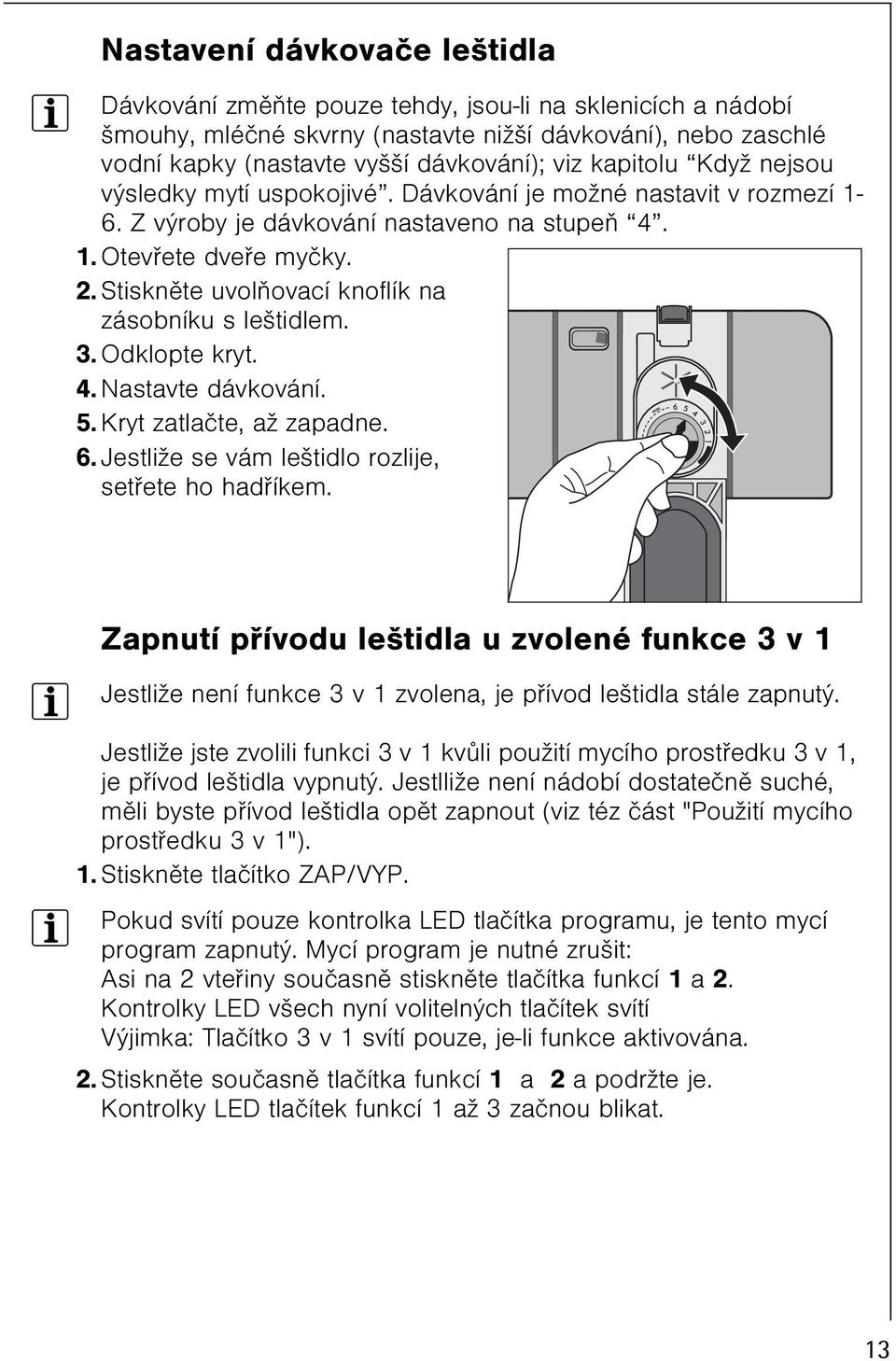 Stisknìte uvolòovací knoflík na zásobníku s leštidlem. 3. Odklopte kryt. 4. Nastavte dávkování. 5. Kryt zatlaète, až zapadne. 6. Jestliže se vám leštidlo rozlije, setøete ho hadøíkem.