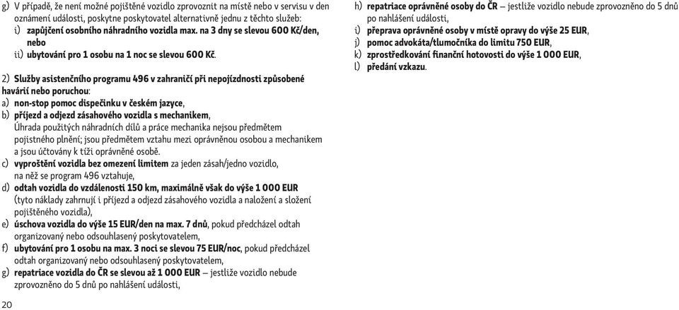 2) Služby asistenčního programu 496 v zahraničí při nepojízdnosti způsobené havárií nebo poruchou: a) non-stop pomoc dispečinku v českém jazyce, b) příjezd a odjezd zásahového vozidla s mechanikem,