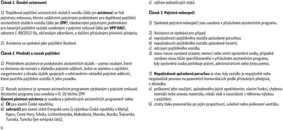 , občanským zákoníkem, a dalšími příslušnými právními předpisy. 2) Asistence se sjednává jako pojištění škodové.