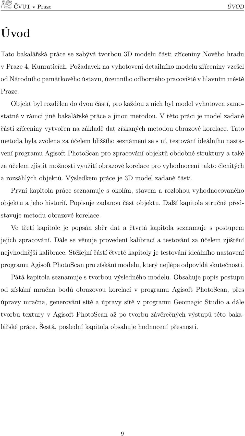 Objekt byl rozdělen do dvou částí, pro každou z nich byl model vyhotoven samostatně v rámci jiné bakalářské práce a jinou metodou.