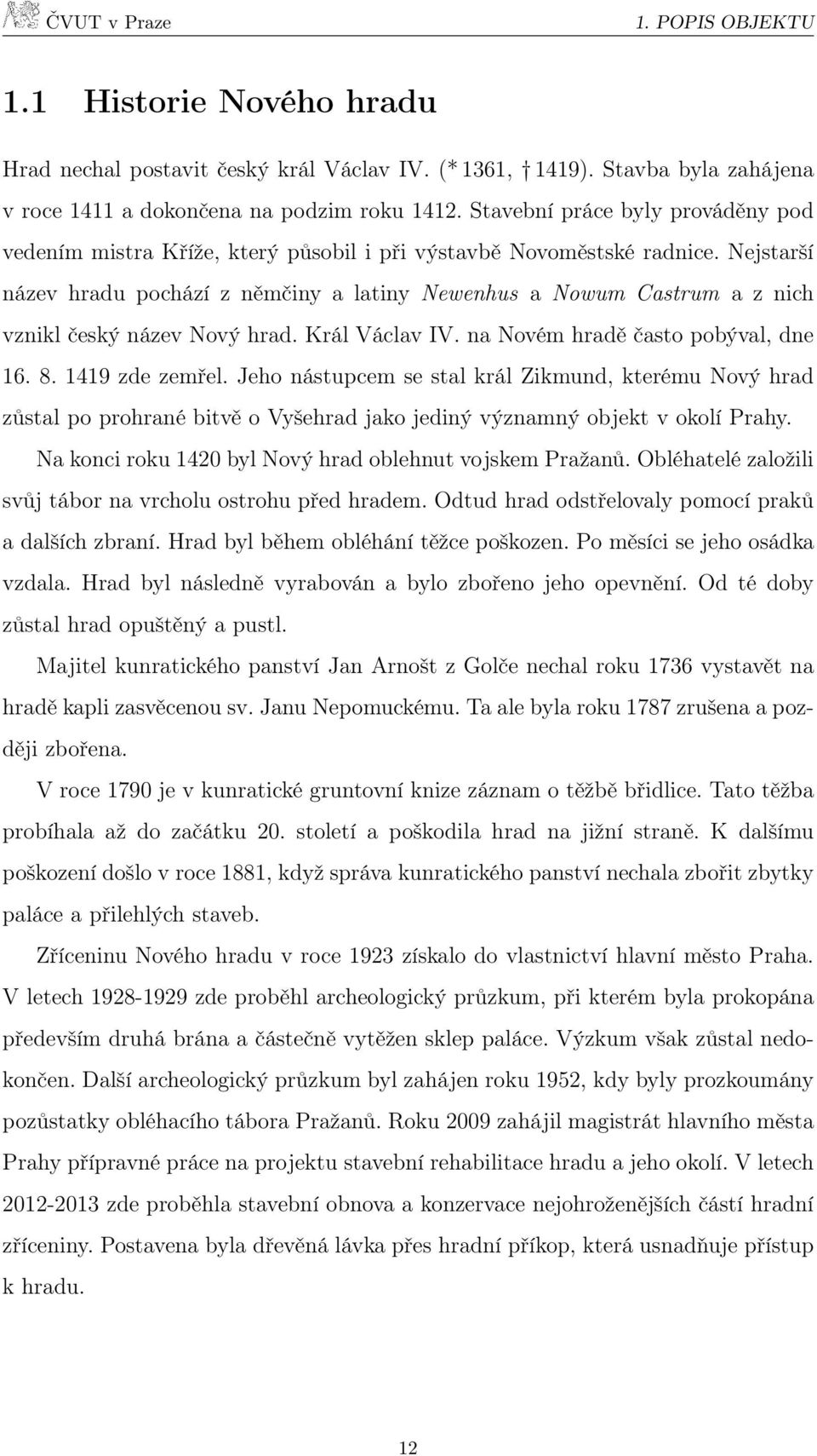 Nejstarší název hradu pochází z němčiny a latiny Newenhus a Nowum Castrum a z nich vznikl český název Nový hrad. Král Václav IV. na Novém hradě často pobýval, dne 16. 8. 1419 zde zemřel.