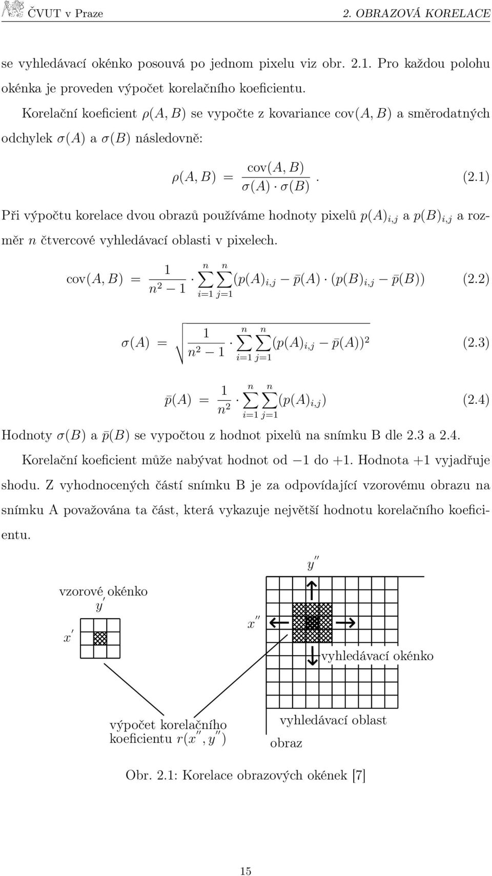 1) Při výpočtu korelace dvou obrazů používáme hodnoty pixelů p(a) i,j a p(b) i,j a rozměr n čtvercové vyhledávací oblasti v pixelech. cov(a, B) = 1 n n n 2 1 (p(a) i,j p(a) (p(b) i,j p(b)) (2.