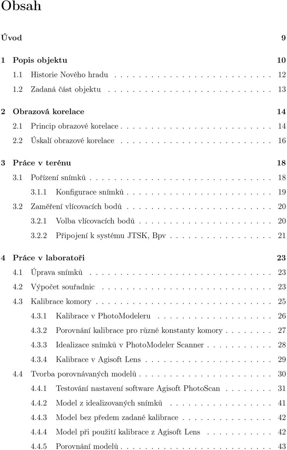 2.1 Volba vlícovacích bodů...................... 20 3.2.2 Připojení k systému JTSK, Bpv................. 21 4 Práce v laboratoři 23 4.1 Úprava snímků.............................. 23 4.2 Výpočet souřadnic.