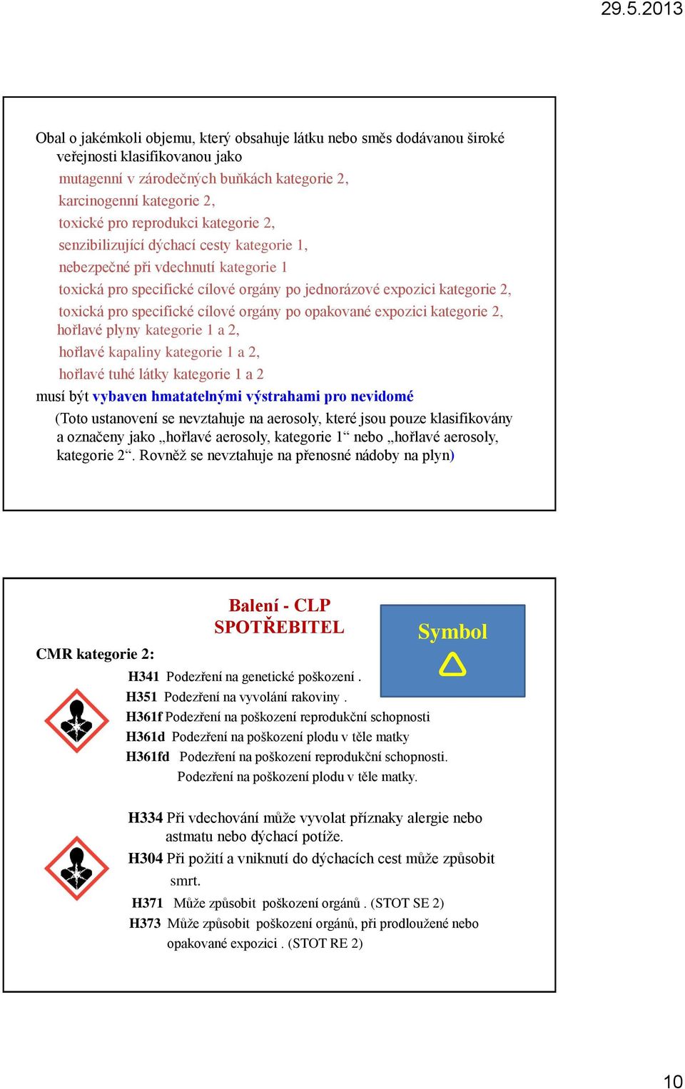 orgány po opakované expozici kategorie 2, hořlavé plyny kategorie 1 a 2, hořlavé kapaliny kategorie 1 a 2, hořlavé tuhé látky kategorie 1 a 2 musí být vybaven hmatatelnými výstrahami pro nevidomé