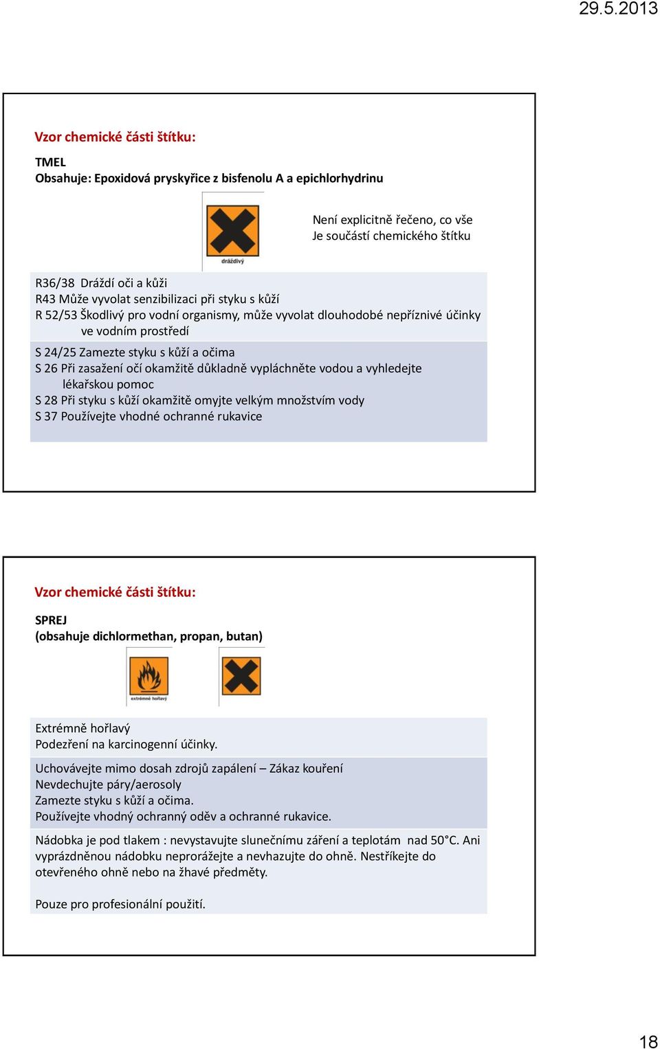 důkladně vypláchněte vodou a vyhledejte lékařskou pomoc S 28 Při styku s kůží okamžitě omyjte velkým množstvím vody S 37 Používejte vhodné ochranné rukavice Vzor chemické části štítku: SPREJ
