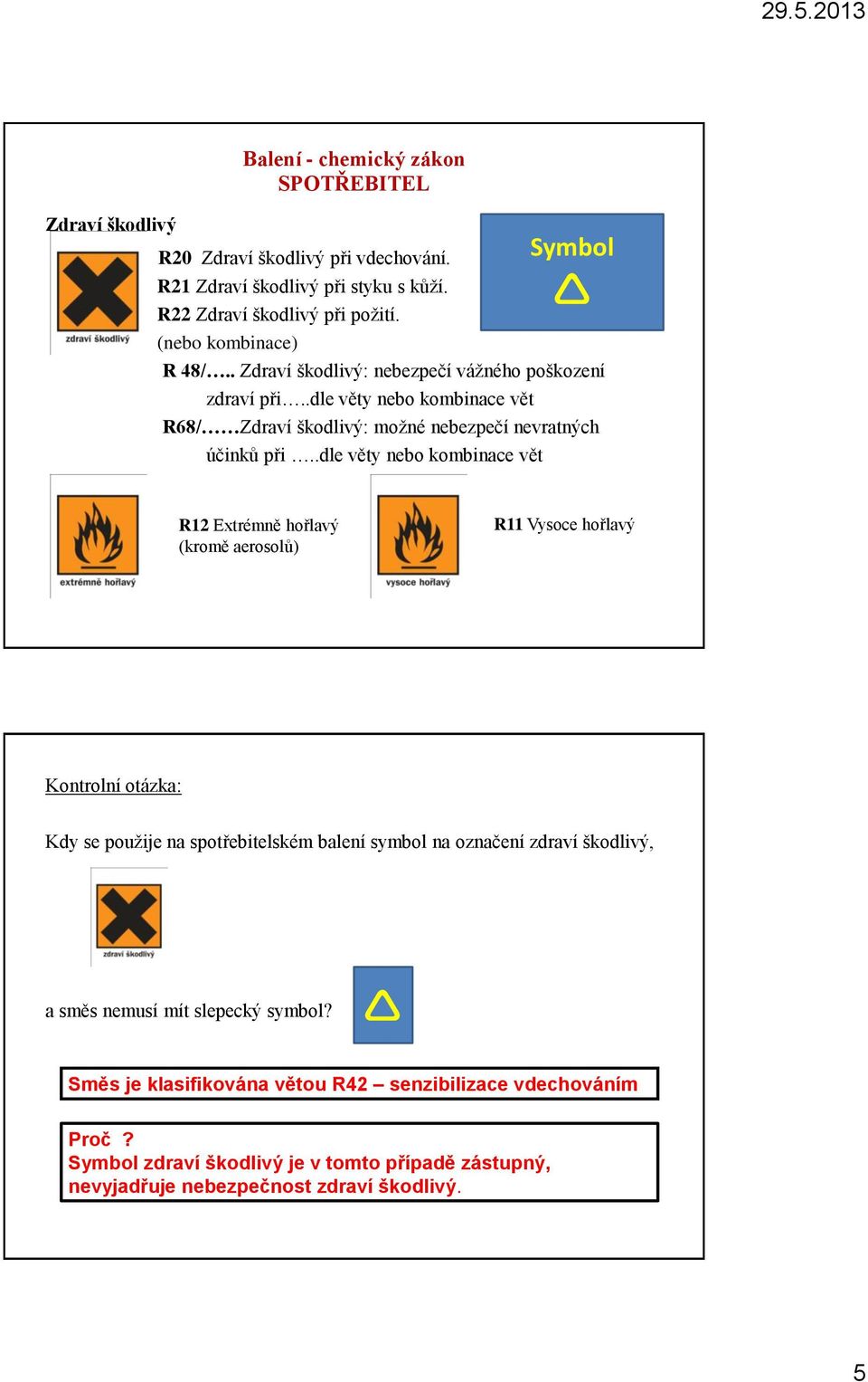 .dle věty nebo kombinace vět R12 Extrémně hořlavý (kromě aerosolů) R11 Vysoce hořlavý Kontrolní otázka: Kdy se použije na spotřebitelském balení symbol na označení zdraví