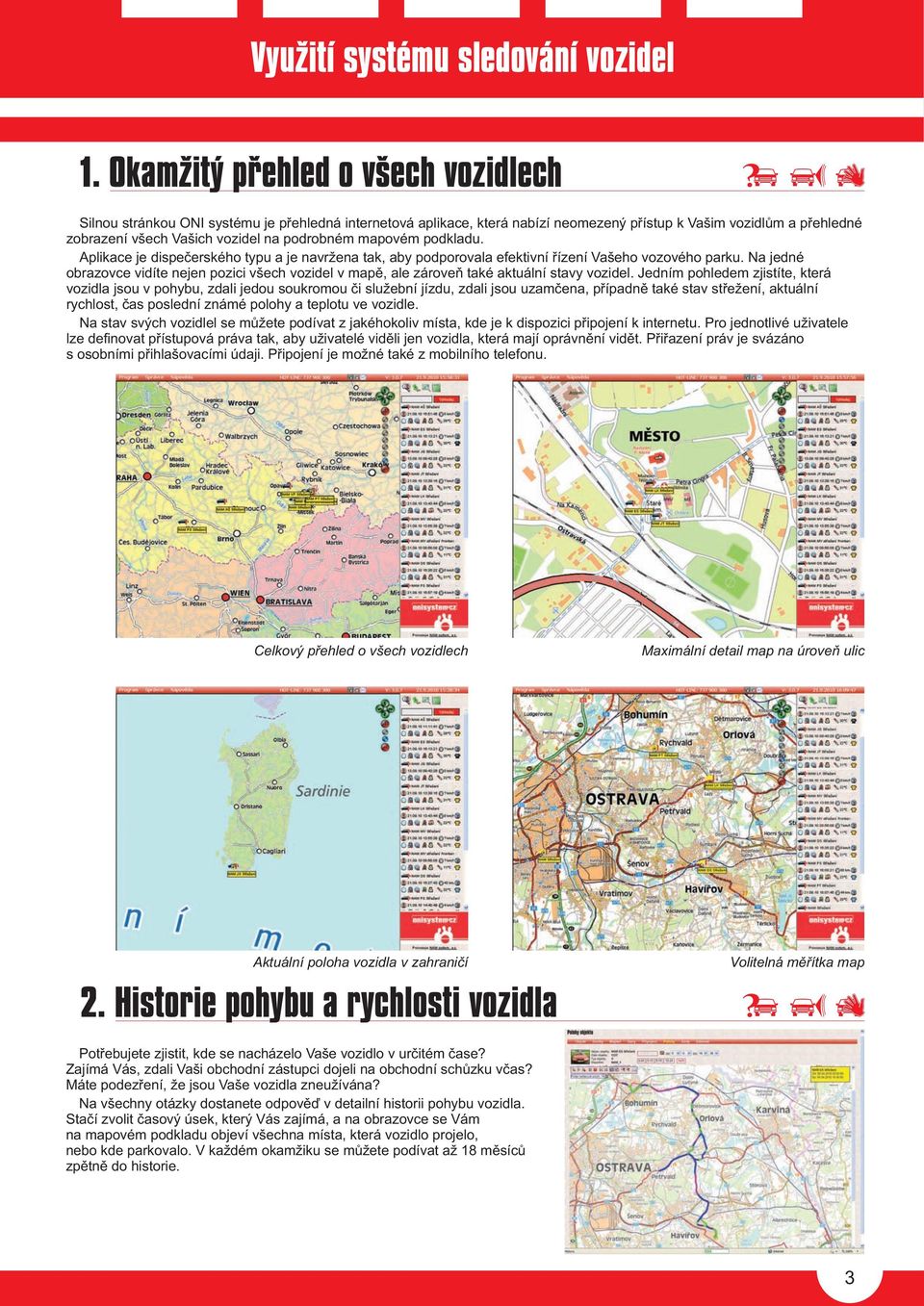 podrobném mapovém podkladu. Aplikace je dispeèerského typu a je navržena tak, aby podporovala efektivní øízení Vašeho vozového parku.