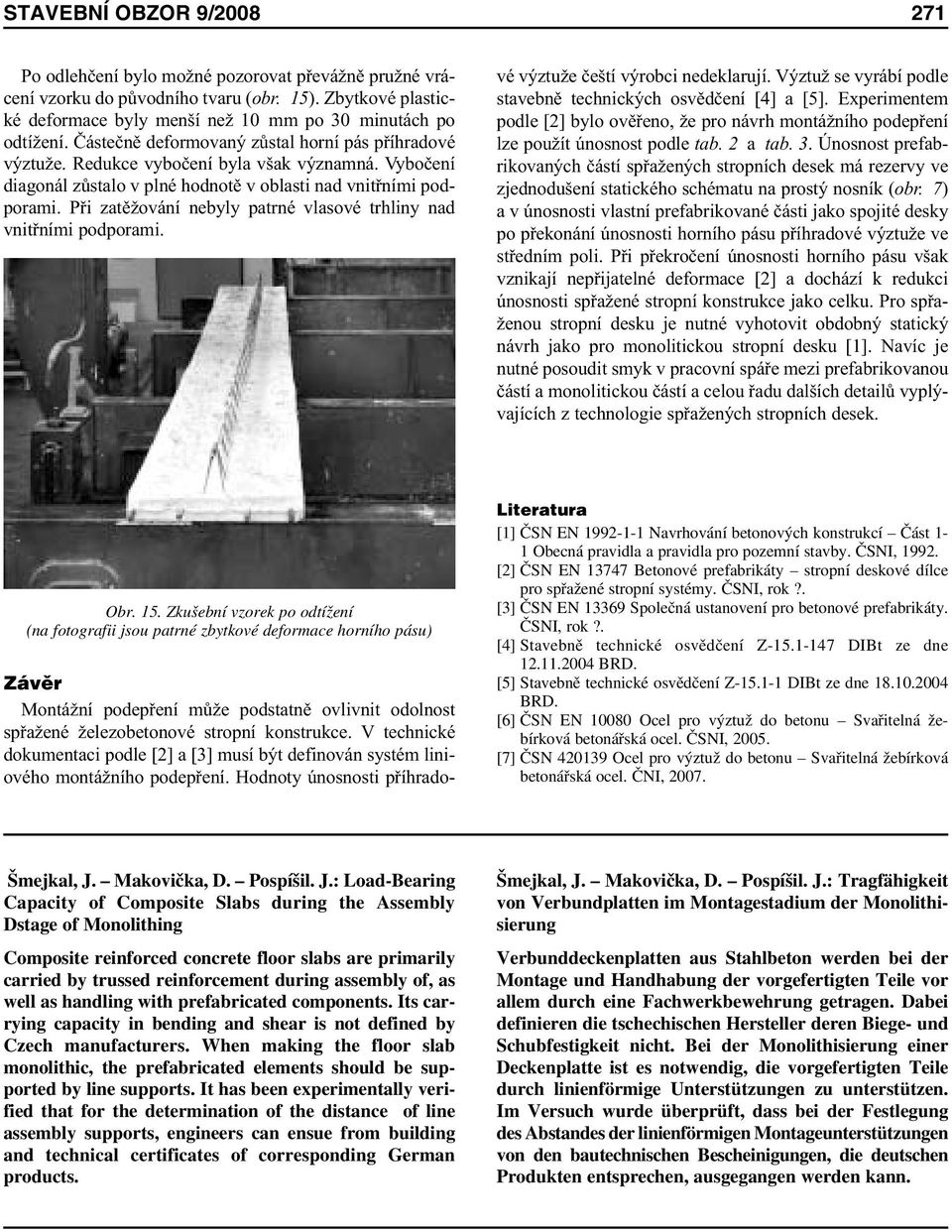 Při zatěžování nebyly patrné vlasové trhliny nad vnitřními podporami. Závěr Montážní podepření může podstatně ovlivnit odolnost spřažené železobetonové stropní konstrukce.