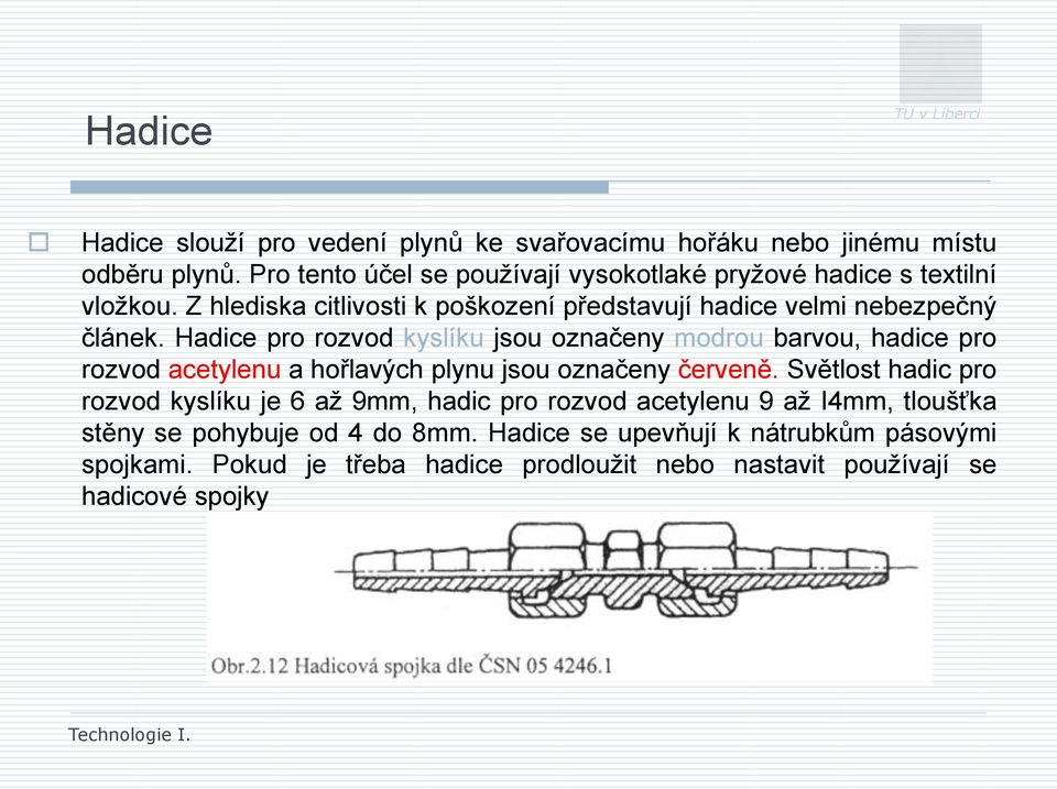 Hadice pro rozvod kyslíku jsou označeny modrou barvou, hadice pro rozvod acetylenu a hořlavých plynu jsou označeny červeně.