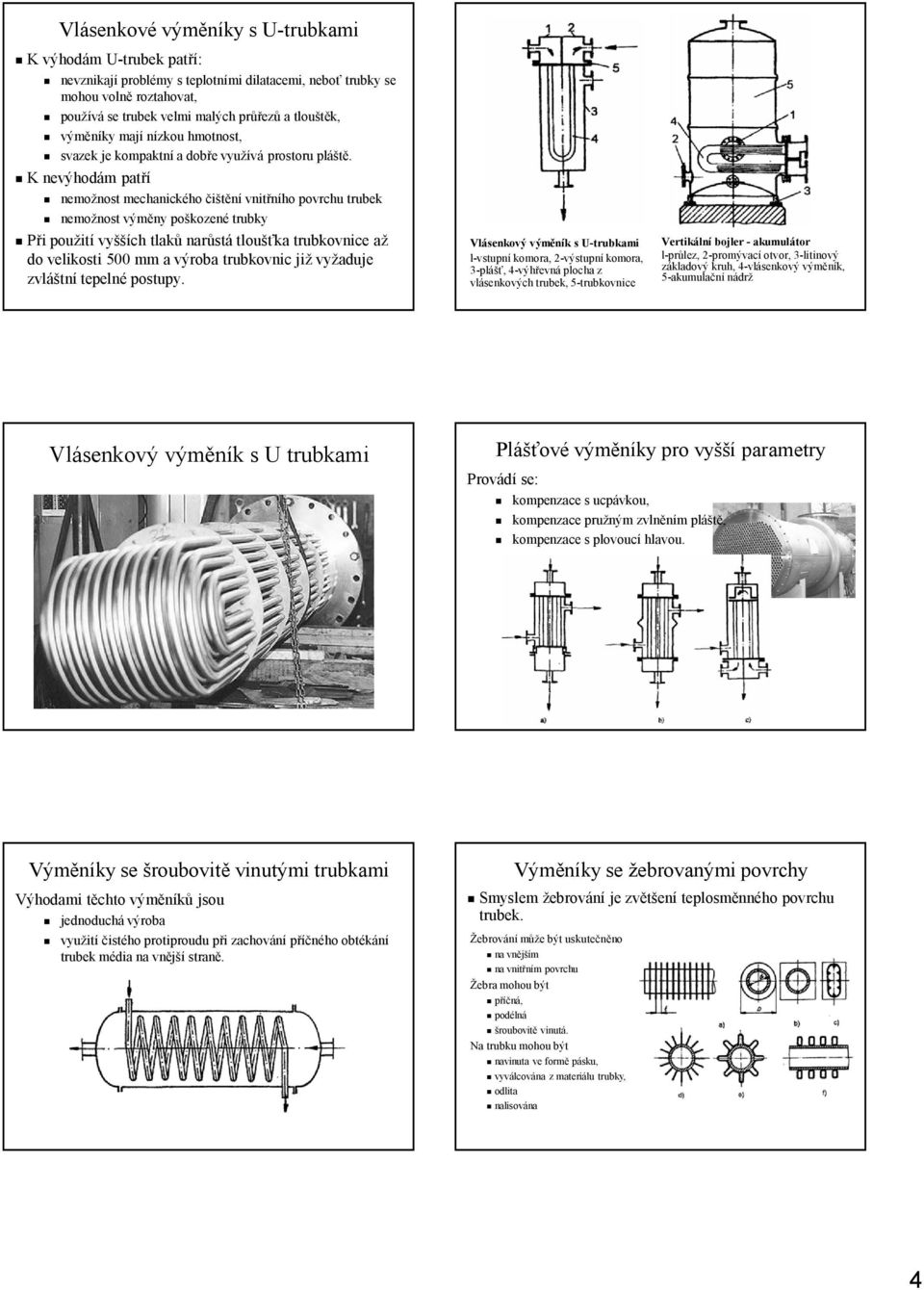 K nevýhodám patří nemožnost mechanického čištění vnitřního povrchu trubek nemožnost výměny poškozené trubky Při použití vyšších tlaků narůstá tloušťka trubkovnice až do velikosti 500 mm a výroba