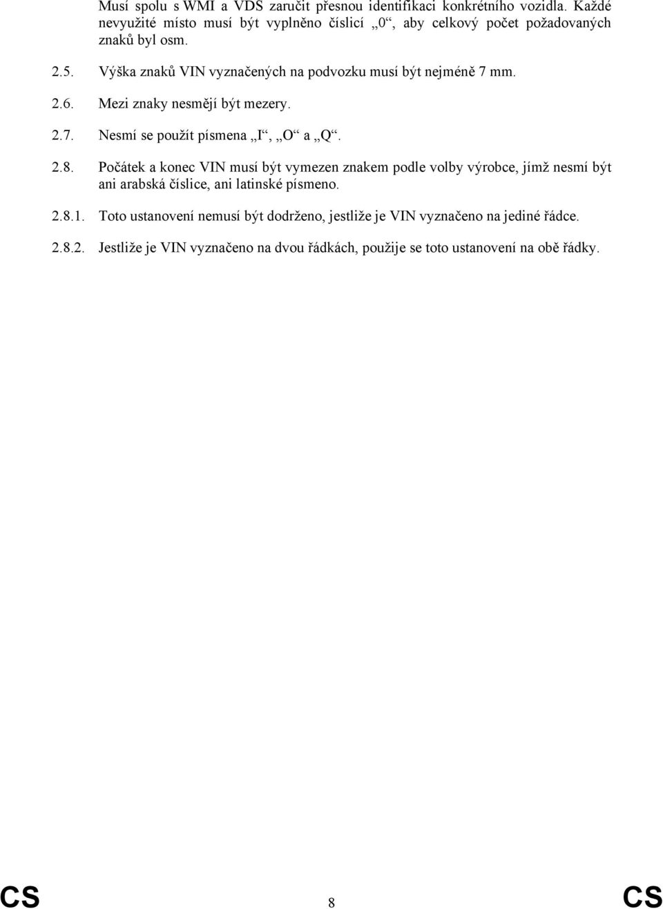 Výška znaků VIN vyznačených na podvozku musí být nejméně 7 mm. 2.6. Mezi znaky nesmějí být mezery. 2.7. Nesmí se použít písmena I, O a Q. 2.8.