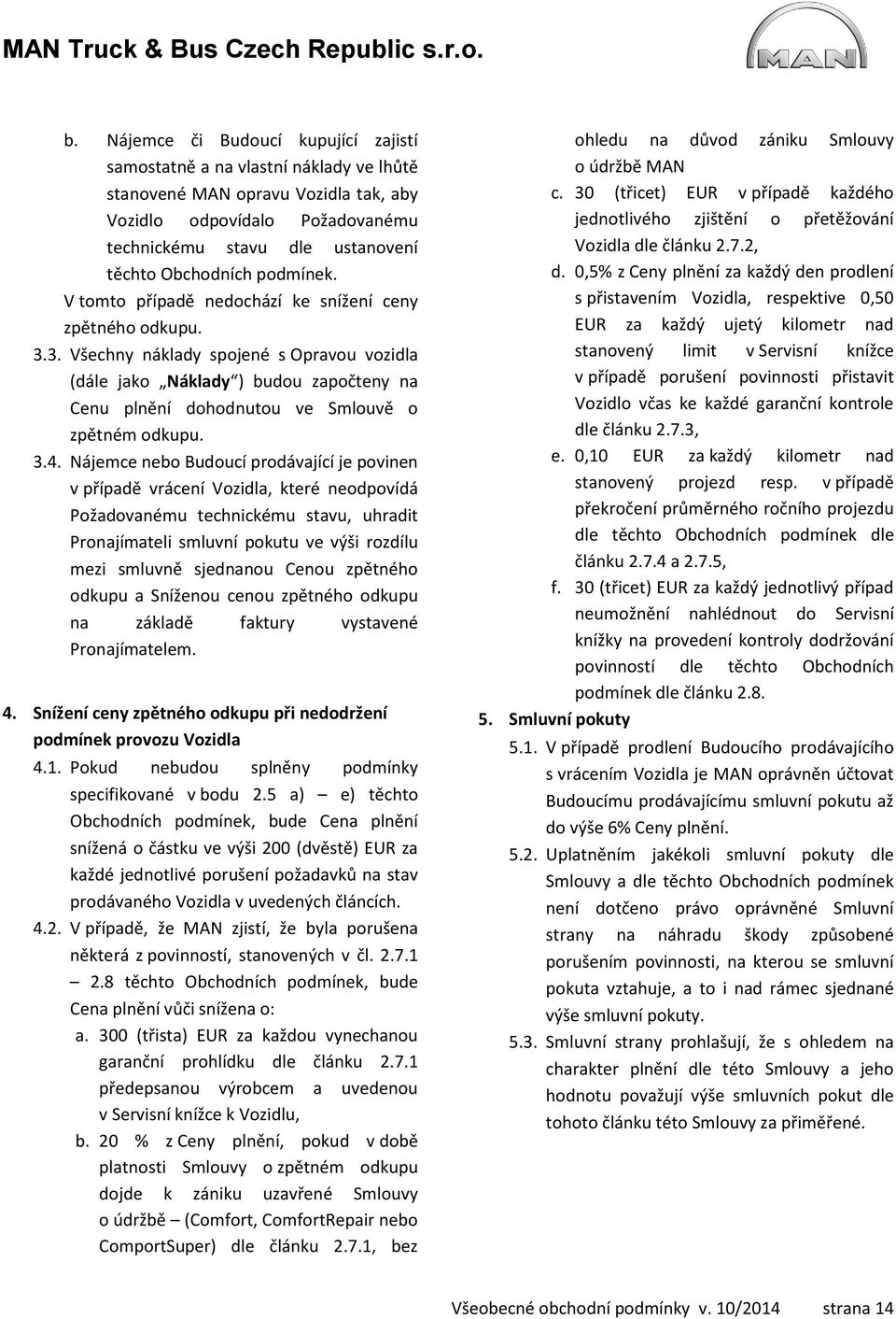 3. Všechny náklady spojené s Opravou vozidla (dále jako Náklady ) budou započteny na Cenu plnění dohodnutou ve Smlouvě o zpětném odkupu. 3.4.