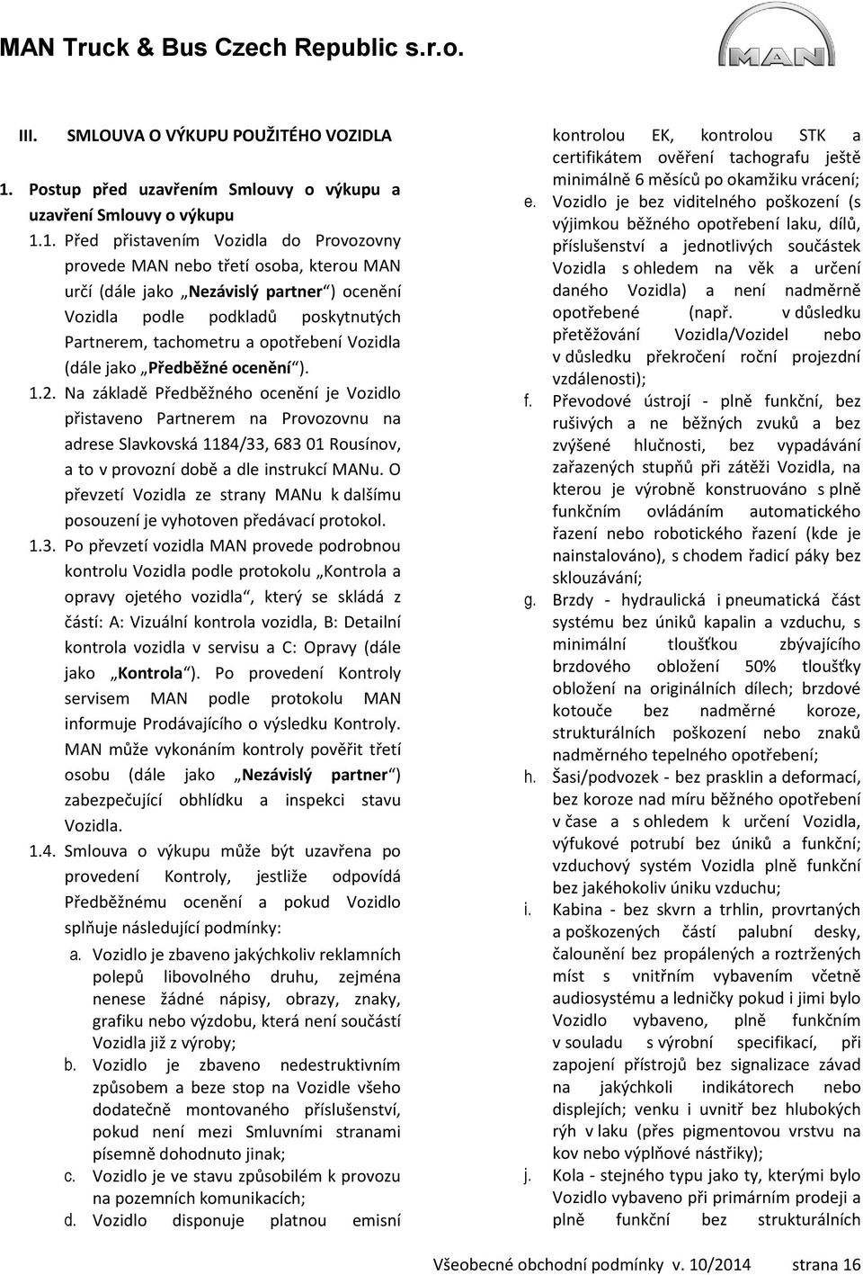 1. Před přistavením Vozidla do Provozovny provede MAN nebo třetí osoba, kterou MAN určí (dále jako Nezávislý partner ) ocenění Vozidla podle podkladů poskytnutých Partnerem, tachometru a opotřebení