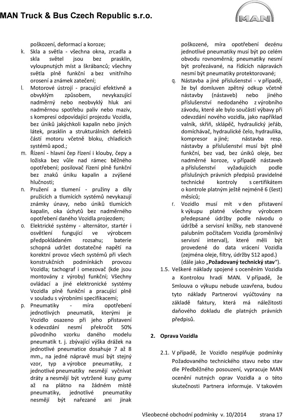 Motorové ústrojí - pracující efektivně a obvyklým způsobem, nevykazující nadměrný nebo neobvyklý hluk ani nadměrnou spotřebu paliv nebo maziv, s kompresí odpovídající projezdu Vozidla, bez úniků