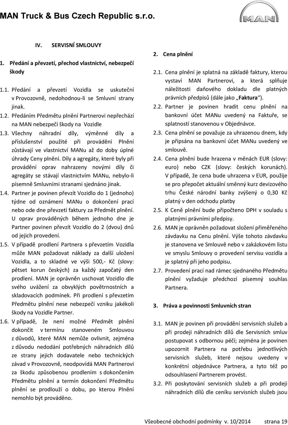 Všechny náhradní díly, výměnné díly a příslušenství použité při provádění Plnění zůstávají ve vlastnictví MANu až do doby úplné úhrady Ceny plnění.