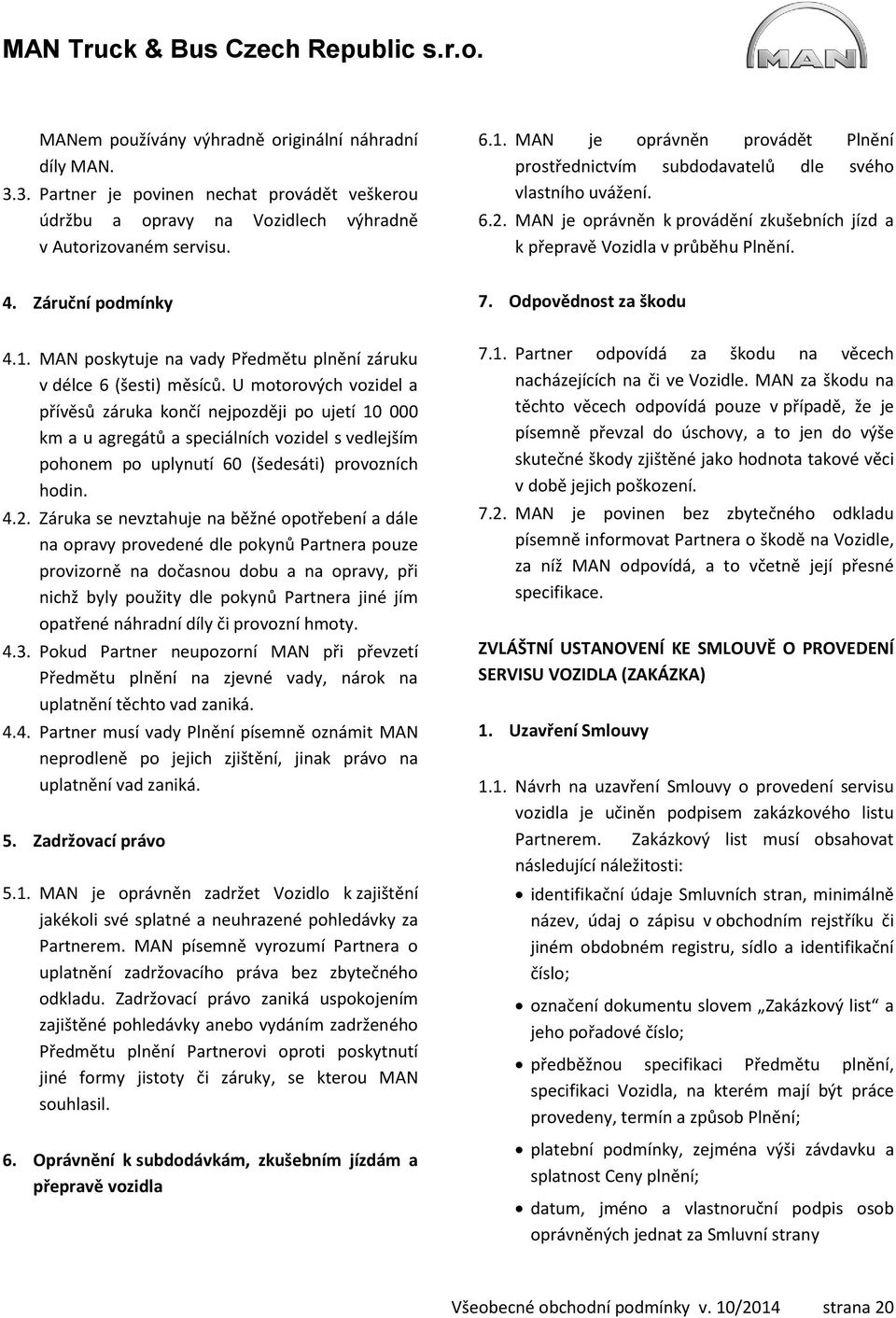 Záruční podmínky 7. Odpovědnost za škodu 4.1. MAN poskytuje na vady Předmětu plnění záruku v délce 6 (šesti) měsíců.