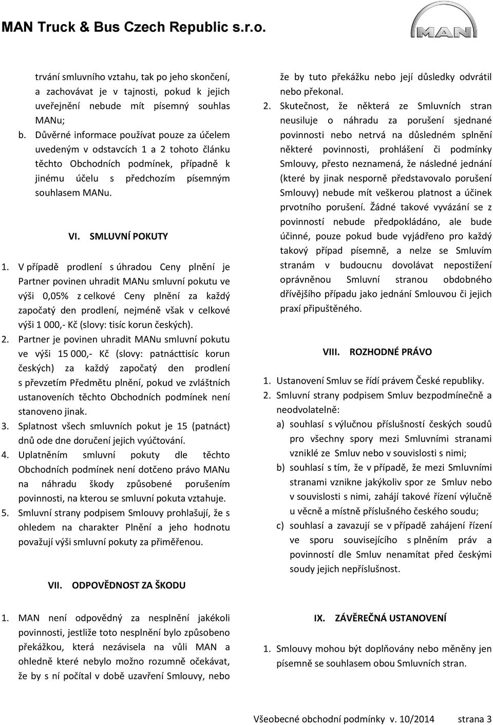 V případě prodlení s úhradou Ceny plnění je Partner povinen uhradit MANu smluvní pokutu ve výši 0,05% z celkové Ceny plnění za každý započatý den prodlení, nejméně však v celkové výši 1 000,- Kč