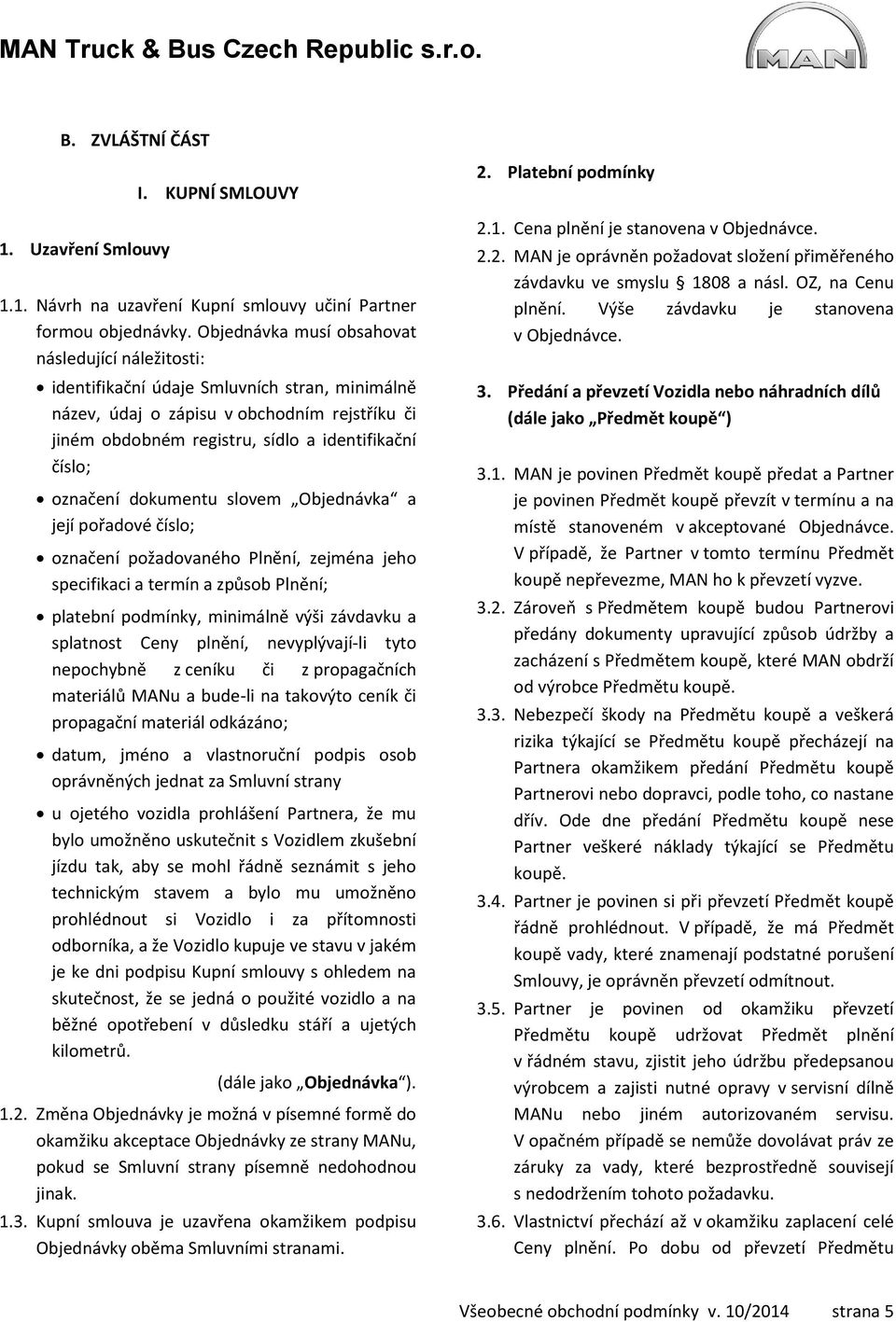 označení dokumentu slovem Objednávka a její pořadové číslo; označení požadovaného Plnění, zejména jeho specifikaci a termín a způsob Plnění; platební podmínky, minimálně výši závdavku a splatnost