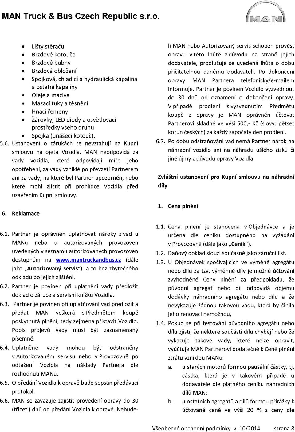 MAN neodpovídá za vady vozidla, které odpovídají míře jeho opotřebení, za vady vzniklé po převzetí Partnerem ani za vady, na které byl Partner upozorněn, nebo které mohl zjistit při prohlídce Vozidla