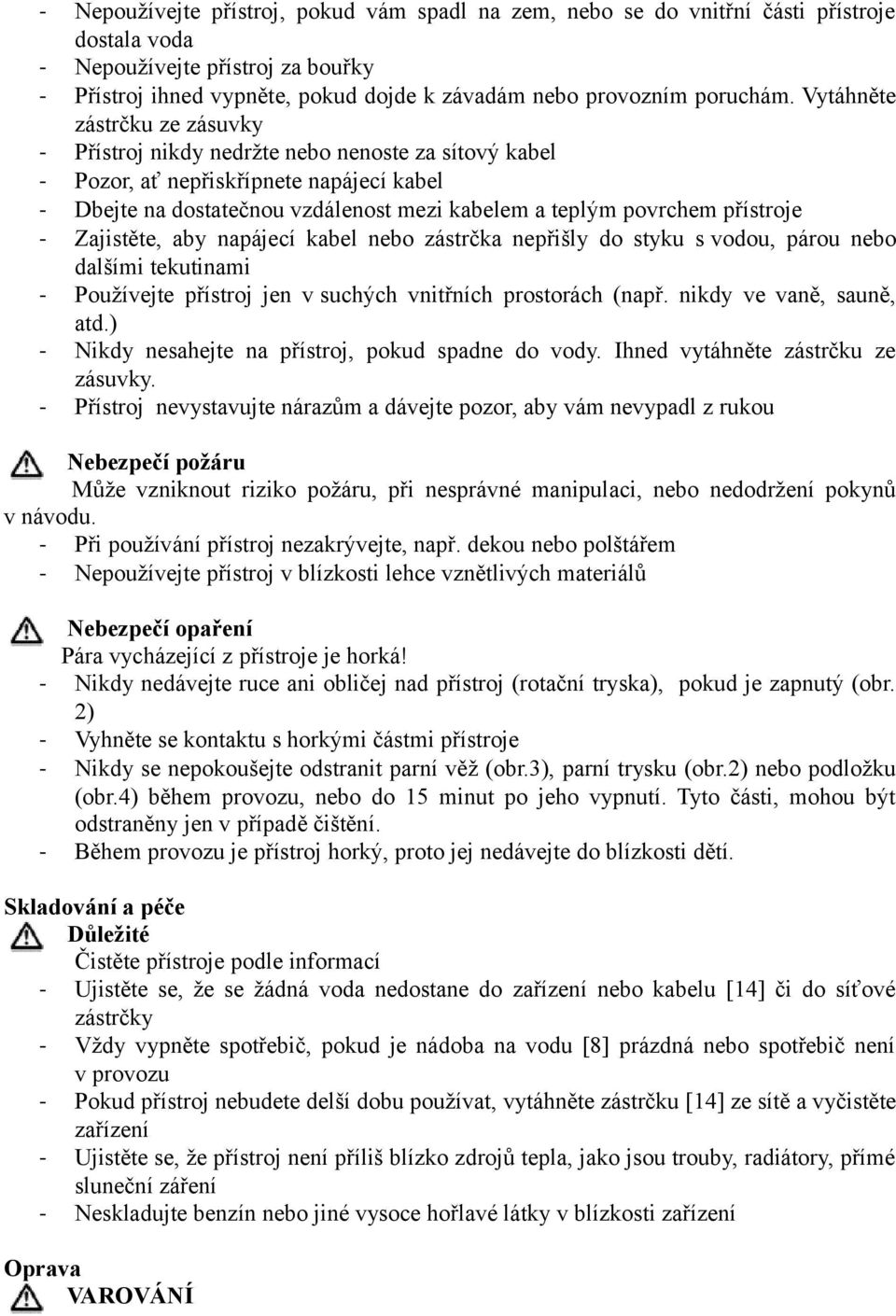 Vytáhněte zástrčku ze zásuvky - Přístroj nikdy nedržte nebo nenoste za sítový kabel - Pozor, ať nepřiskřípnete napájecí kabel - Dbejte na dostatečnou vzdálenost mezi kabelem a teplým povrchem