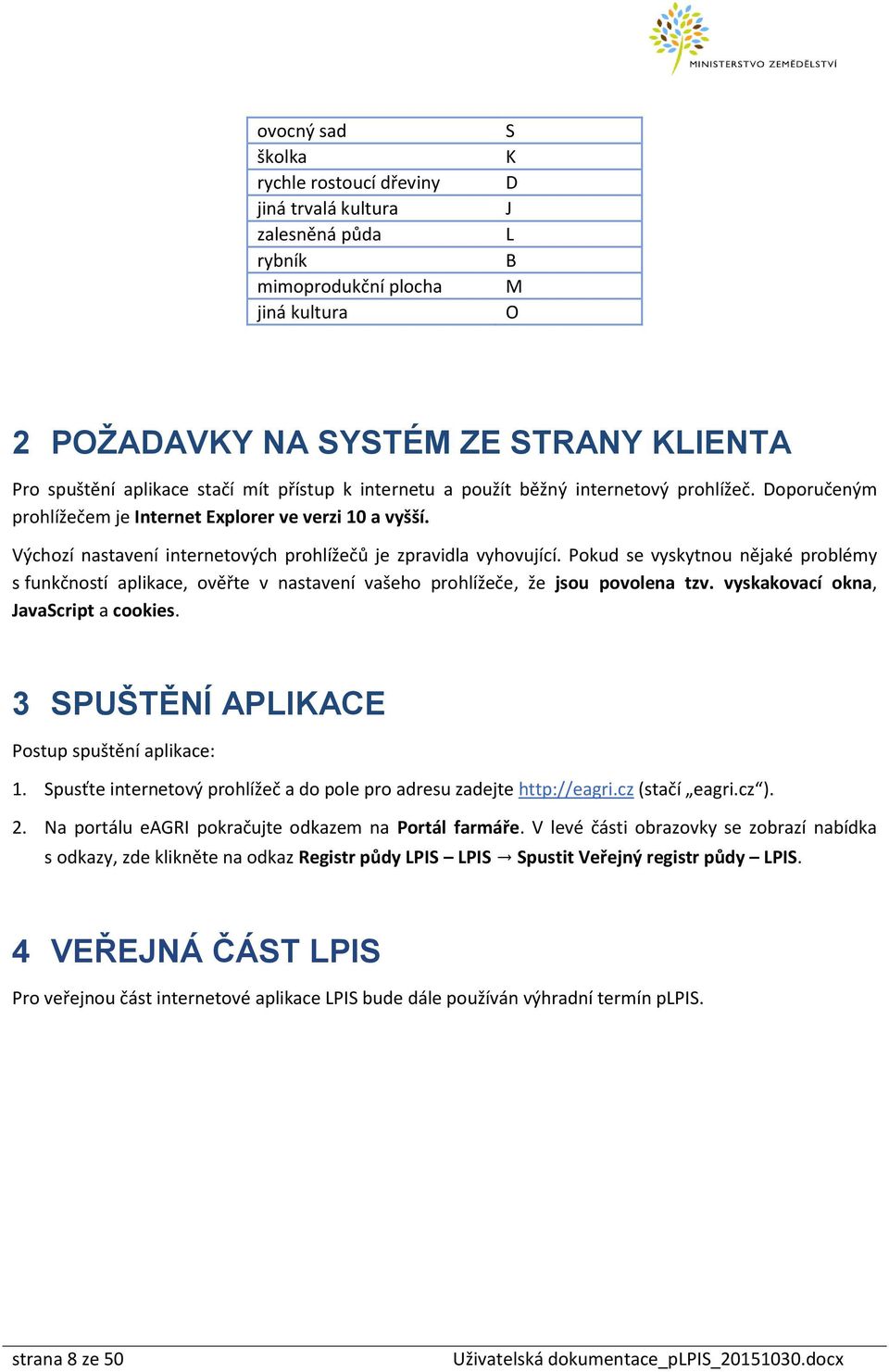 Výchozí nastavení internetových prohlížečů je zpravidla vyhovující. Pokud se vyskytnou nějaké problémy s funkčností aplikace, ověřte v nastavení vašeho prohlížeče, že jsou povolena tzv.