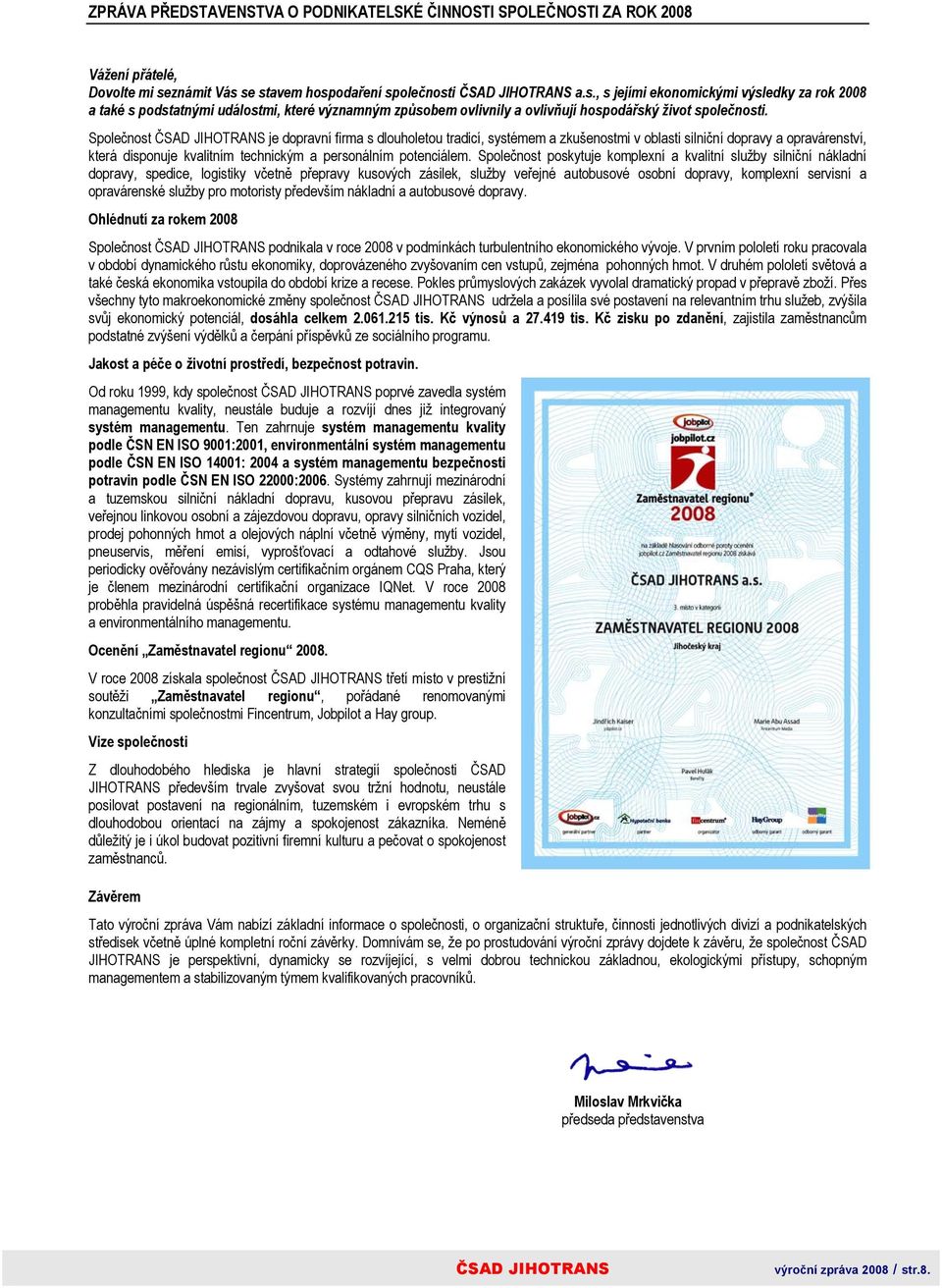 Společnost je dopravní firma s dlouholetou tradicí, systémem a zkušenostmi v oblasti silniční dopravy a opravárenství, která disponuje kvalitním technickým a personálním potenciálem.