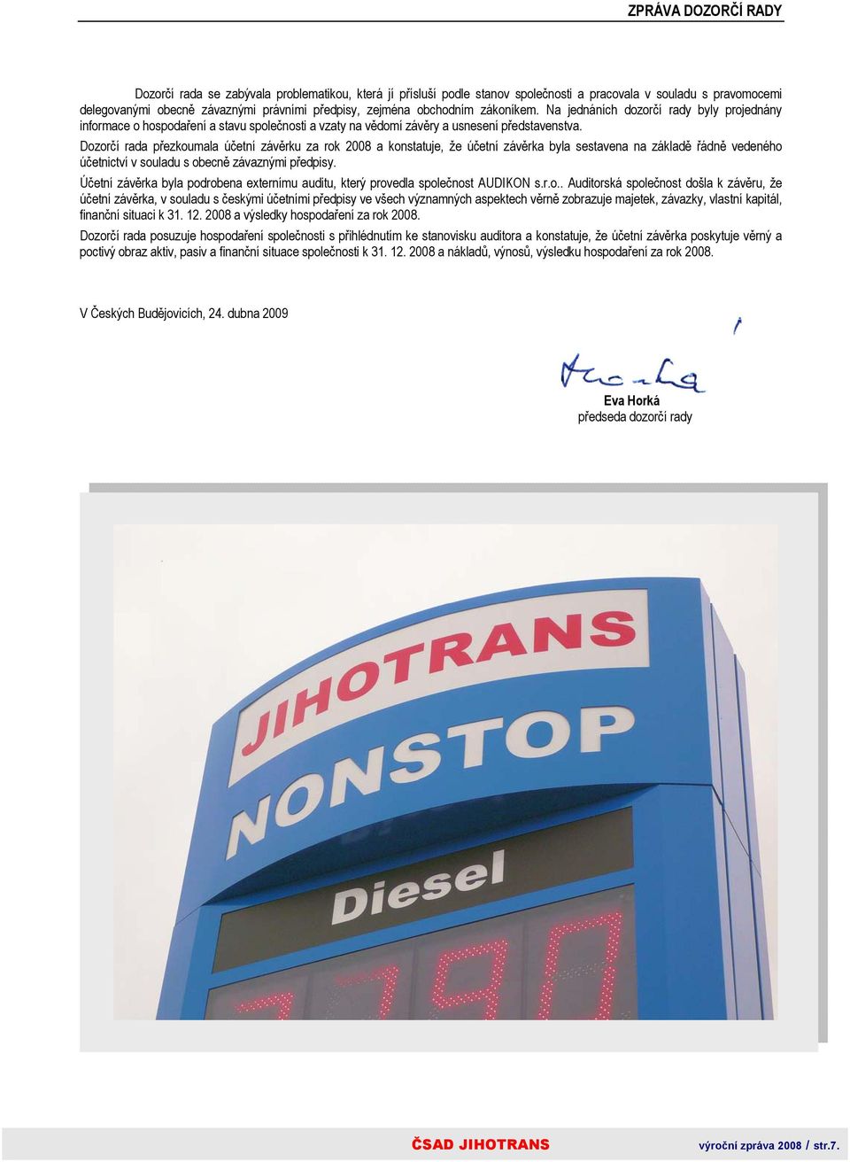 Dozorčí rada přezkoumala účetní závěrku za rok 2008 a konstatuje, že účetní závěrka byla sestavena na základě řádně vedeného účetnictví v souladu s obecně závaznými předpisy.