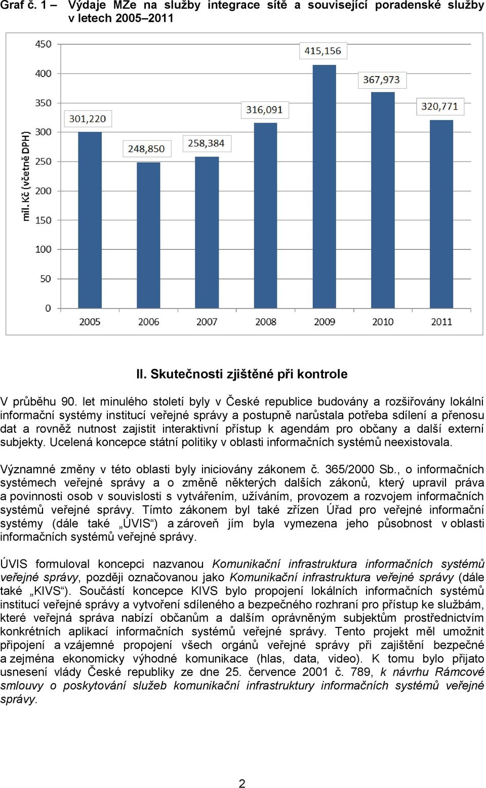 interaktivní přístup k agendám pro občany a další externí subjekty. Ucelená koncepce státní politiky v oblasti informačních systémů neexistovala.