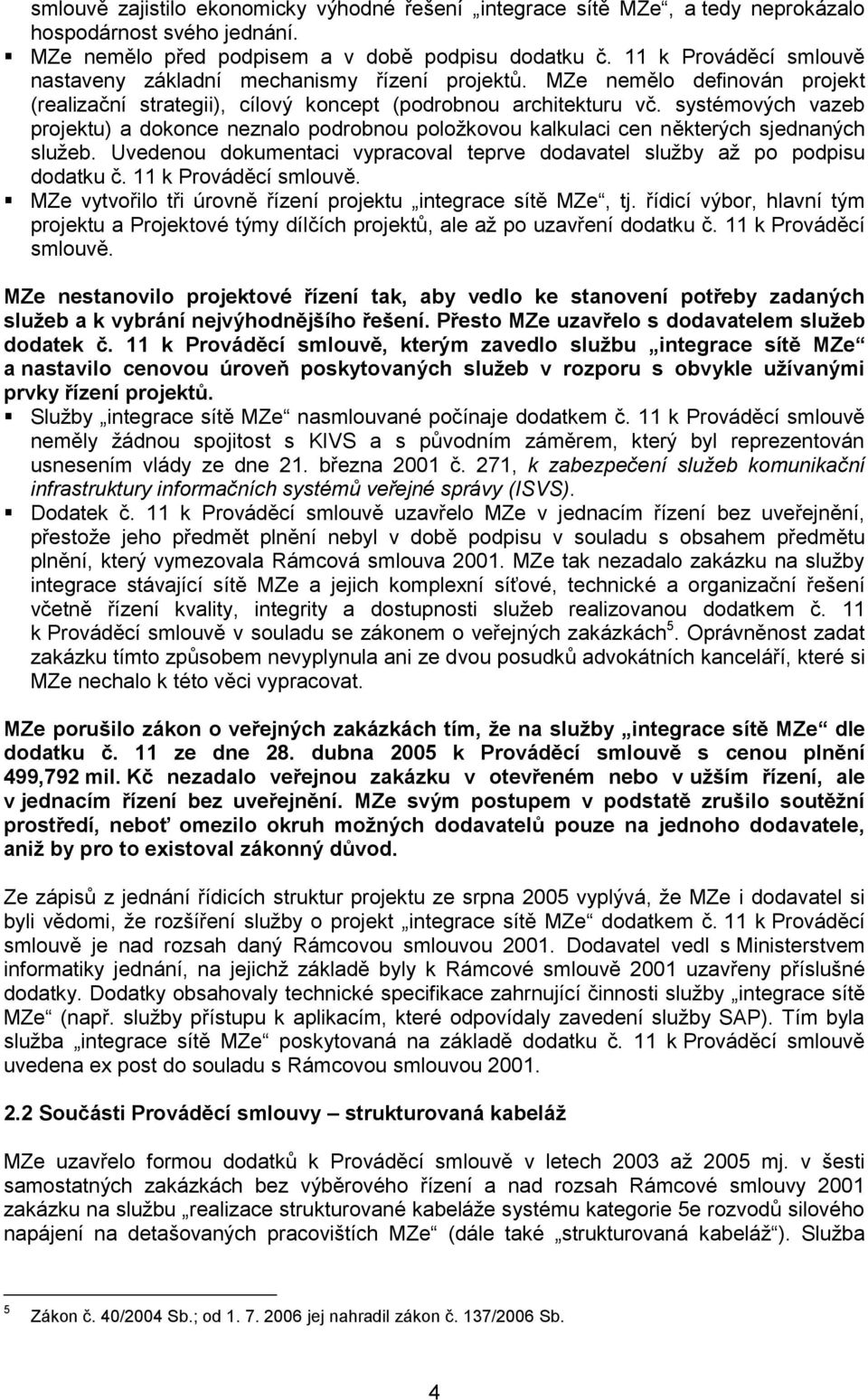 systémových vazeb projektu) a dokonce neznalo podrobnou položkovou kalkulaci cen některých sjednaných služeb. Uvedenou dokumentaci vypracoval teprve dodavatel služby až po podpisu dodatku č.