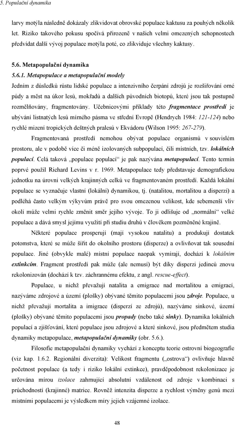 Metapopulace a metapopulační modely Jedním z důsledků růstu lidské populace a intenzivního čerpání zdrojů je rozšiřování orné půdy a měst na úkor lesů, mokřadů a dalších původních biotopů, které jsou