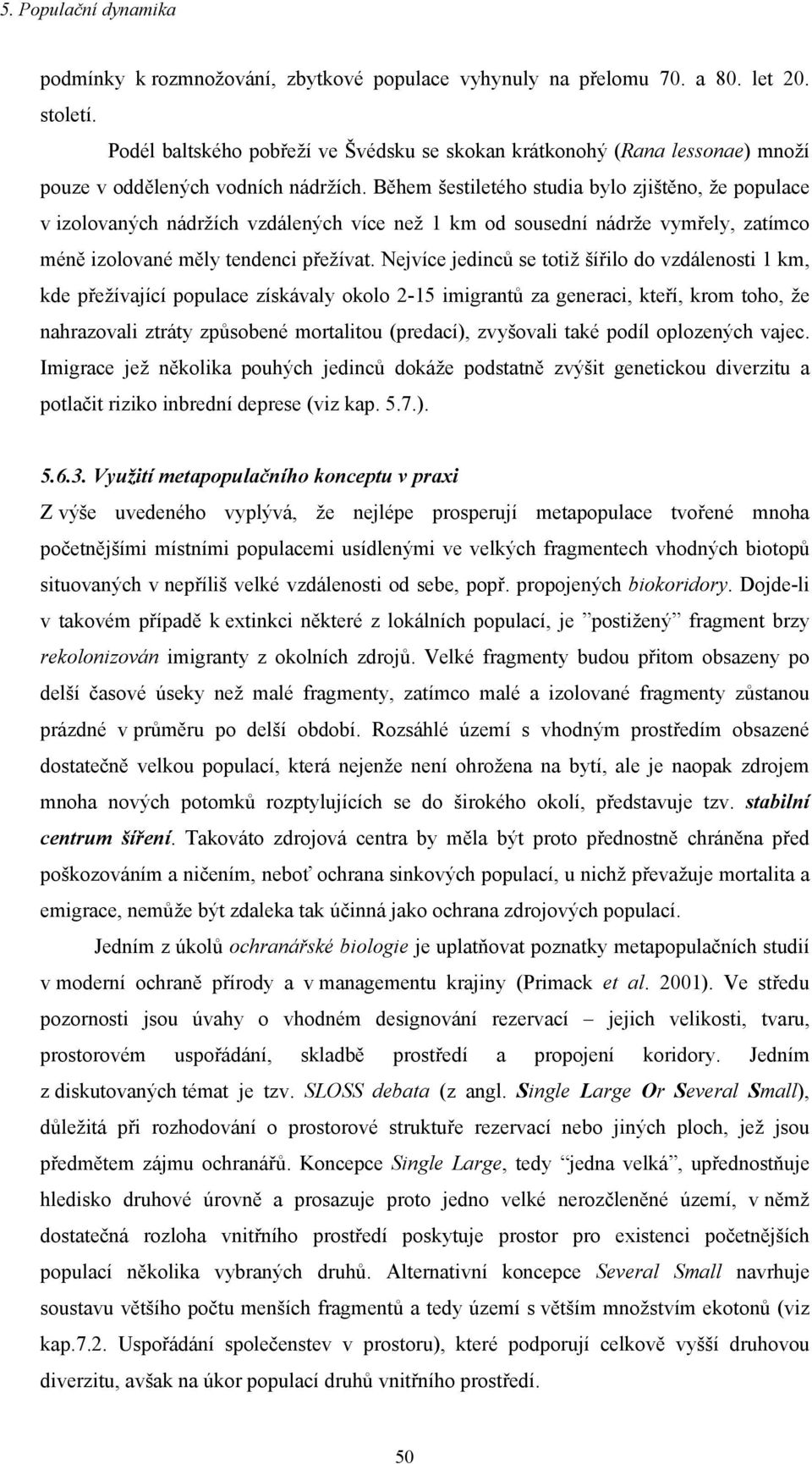 Během šestiletého studia bylo zjištěno, že populace v izolovaných nádržích vzdálených více než 1 km od sousední nádrže vymřely, zatímco méně izolované měly tendenci přežívat.