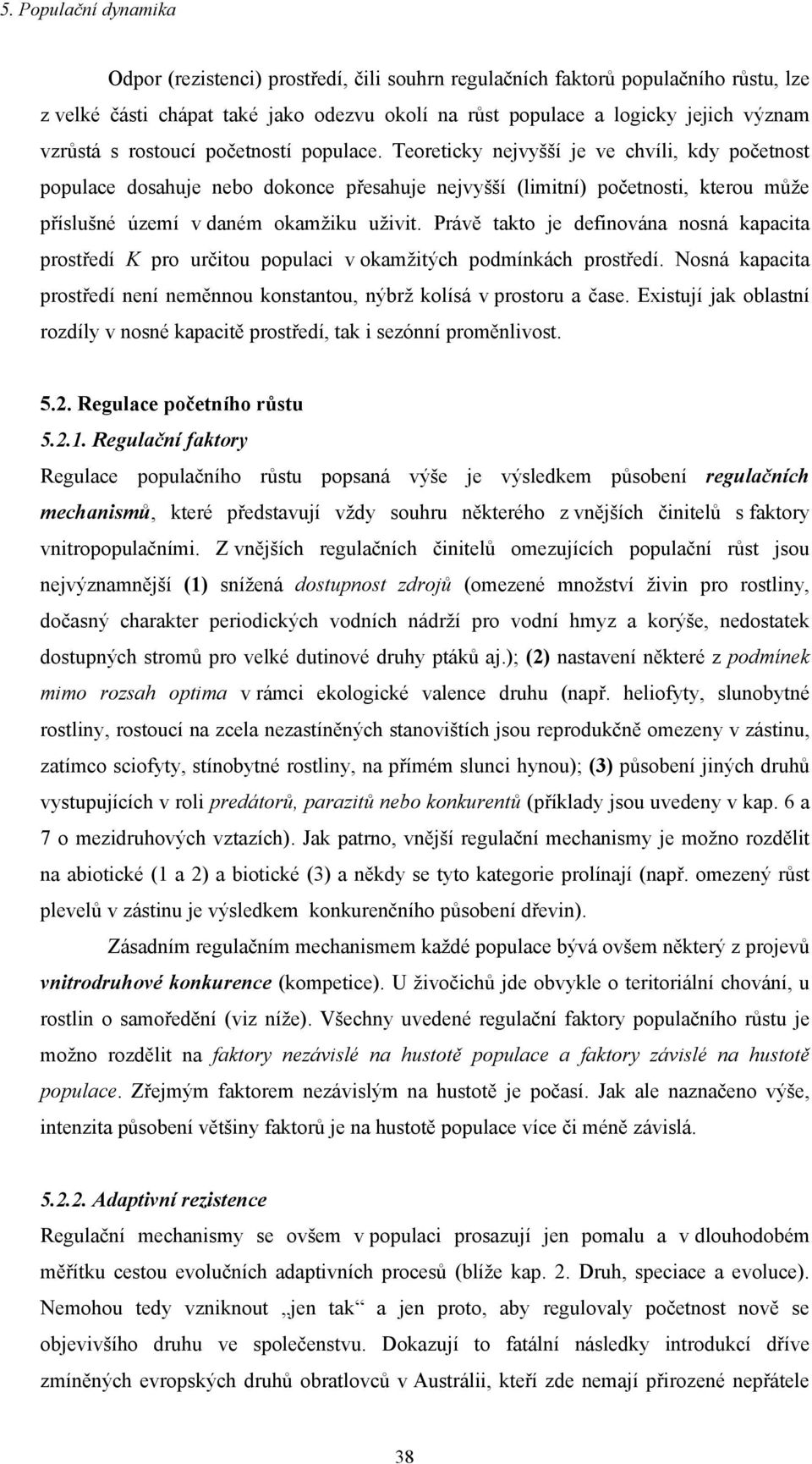 Právě takto je definována nosná kapacita prostředí K pro určitou populaci v okamžitých podmínkách prostředí. Nosná kapacita prostředí není neměnnou konstantou, nýbrž kolísá v prostoru a čase.