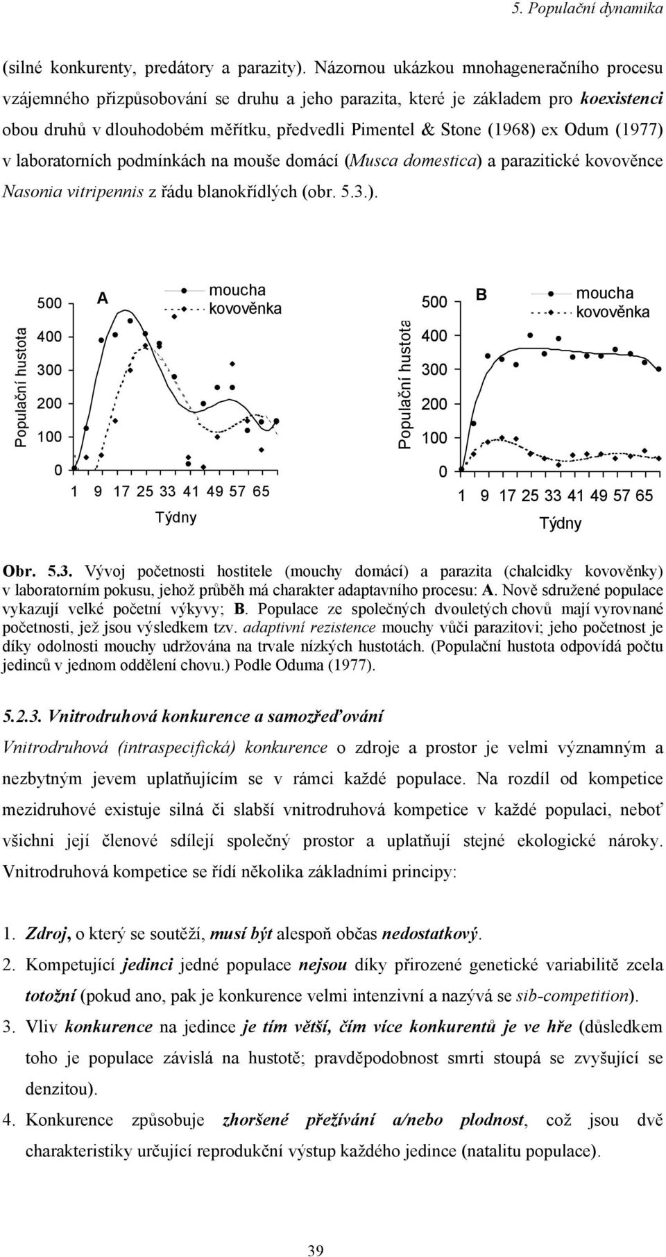 Odum (1977) v laboratorních podmínkách na mouše domácí (Musca domestica) a parazitické kovověnce Nasonia vitripennis z řádu blanokřídlých (obr. 5.3.). Populační hustota 500 400 300 200 100 A moucha kovověnka Populační hustota 500 400 300 200 100 B moucha kovověnka 0 1 9 17 25 33 41 49 57 65 Týdny 0 1 9 17 25 33 41 49 57 65 Týdny Obr.