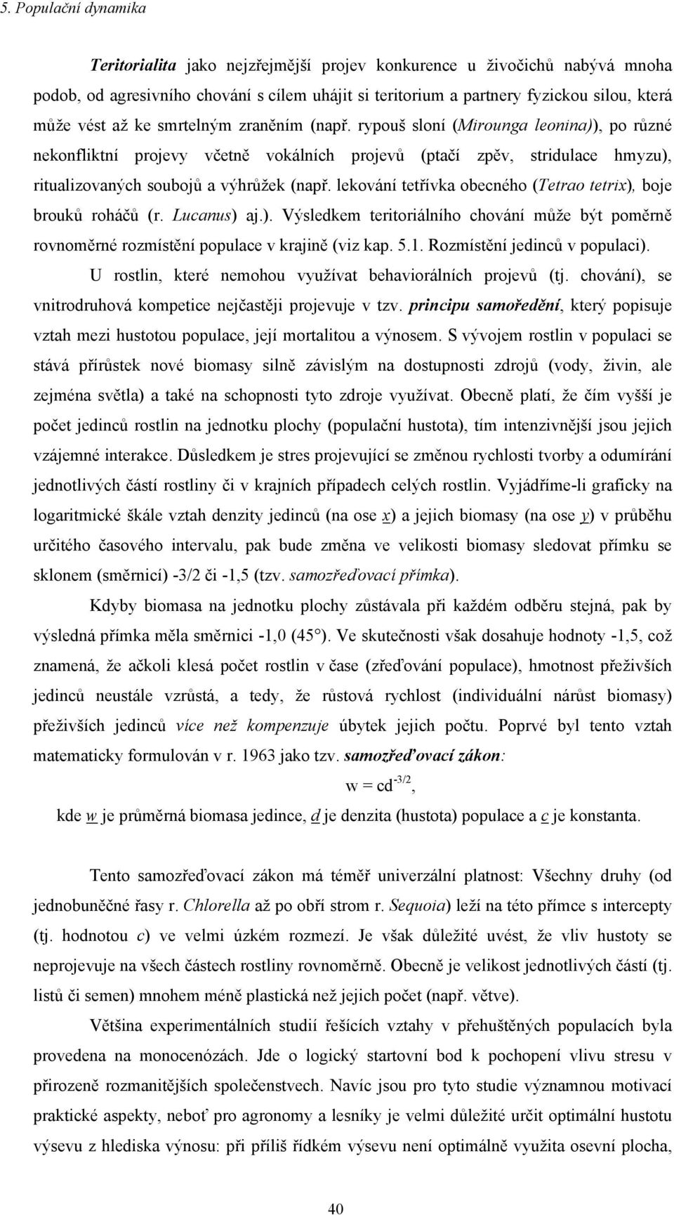 lekování tetřívka obecného (Tetrao tetrix), boje brouků roháčů (r. Lucanus) aj.). Výsledkem teritoriálního chování může být poměrně rovnoměrné rozmístění populace v krajině (viz kap. 5.1.