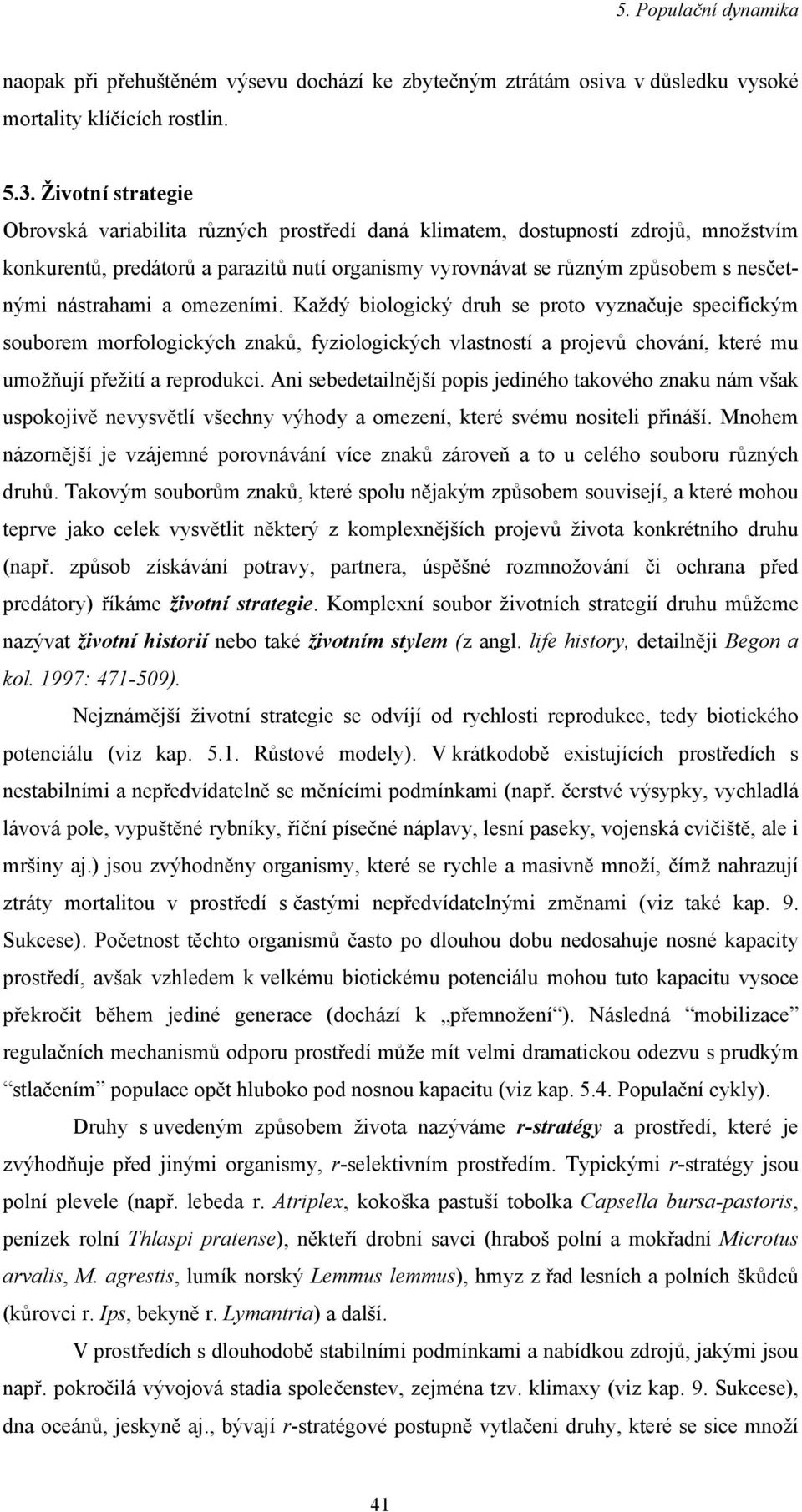 nástrahami a omezeními. Každý biologický druh se proto vyznačuje specifickým souborem morfologických znaků, fyziologických vlastností a projevů chování, které mu umožňují přežití a reprodukci.