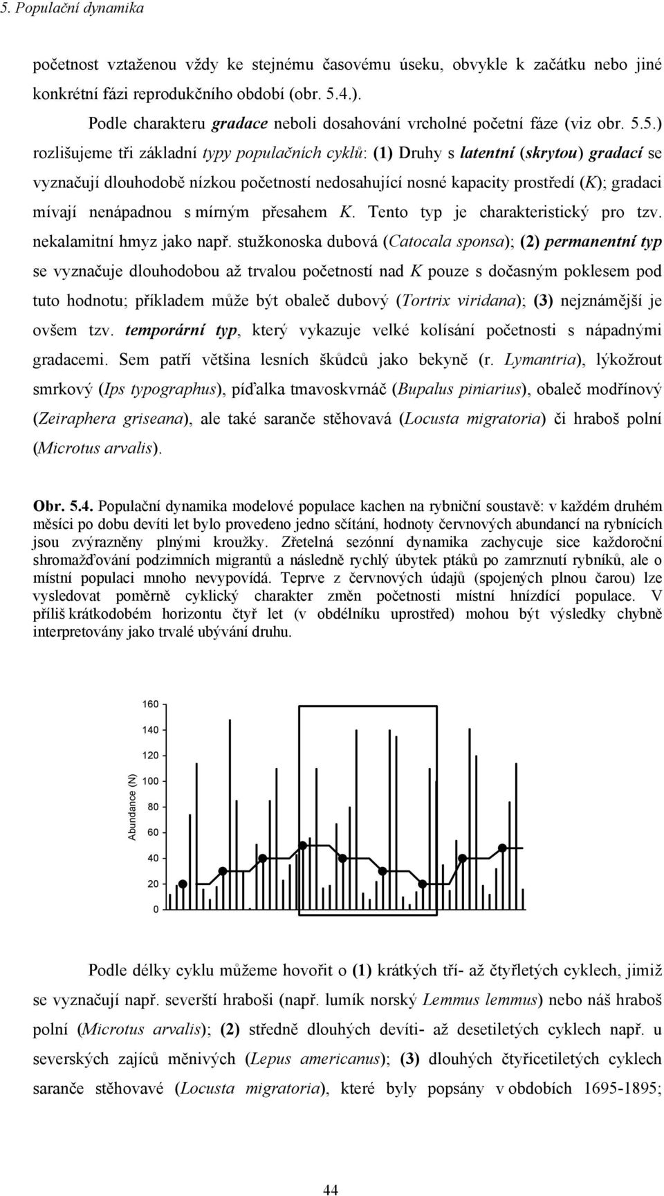 5.) rozlišujeme tři základní typy populačních cyklů: (1) Druhy s latentní (skrytou) gradací se vyznačují dlouhodobě nízkou početností nedosahující nosné kapacity prostředí (K); gradaci mívají