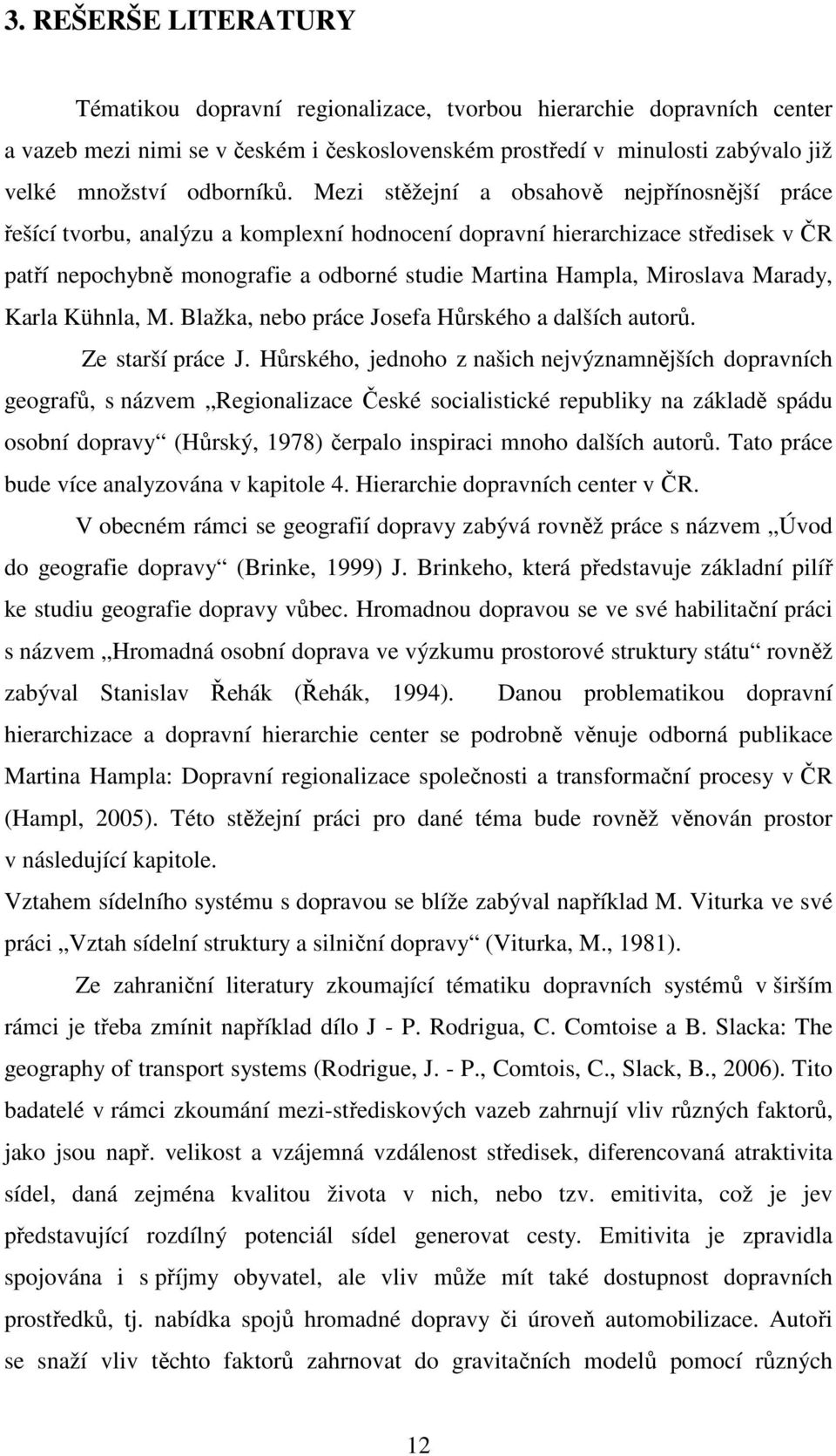 Mezi stěžejní a obsahově nejpřínosnější práce řešící tvorbu, analýzu a komplexní hodnocení dopravní hierarchizace středisek v ČR patří nepochybně monografie a odborné studie Martina Hampla, Miroslava