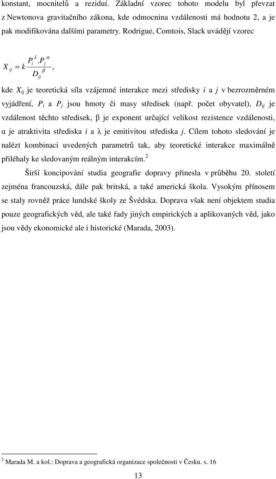 P X ij = k D, kde X ij je teoretická síla vzájemné interakce mezi středisky i a j v bezrozměrném vyjádření, P i a P j jsou hmoty či masy středisek (např.