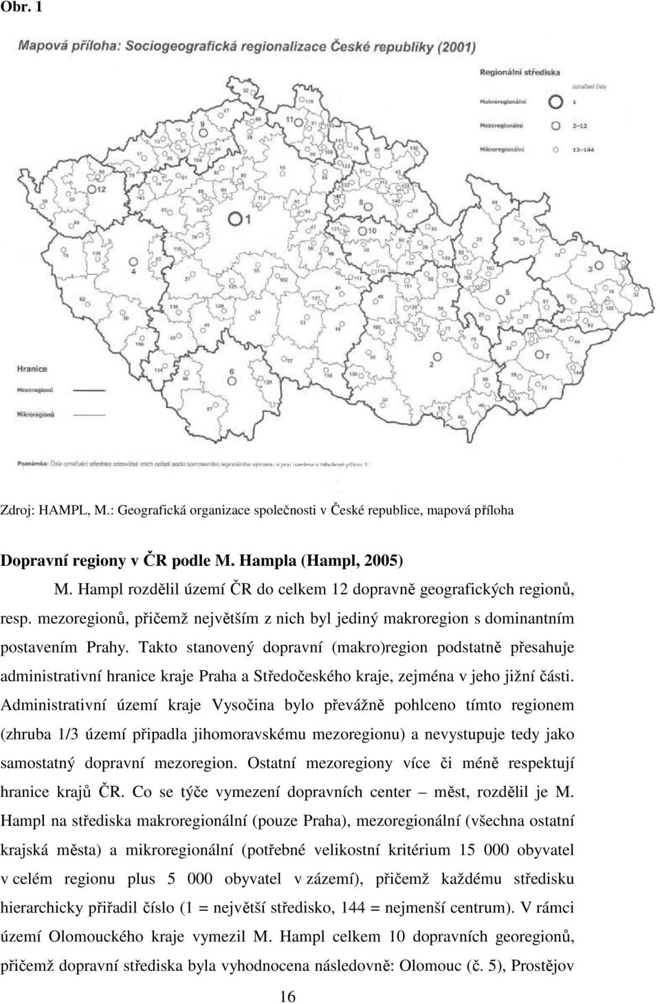 Takto stanovený dopravní (makro)region podstatně přesahuje administrativní hranice kraje Praha a Středočeského kraje, zejména v jeho jižní části.