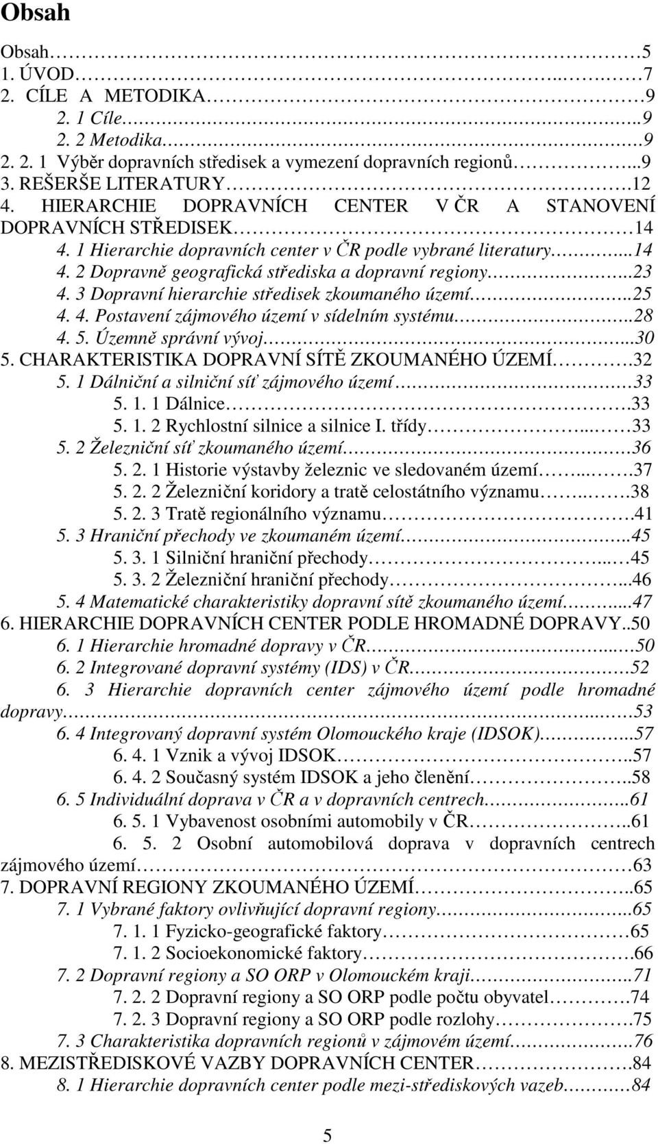 3 Dopravní hierarchie středisek zkoumaného území..25 4. 4. Postavení zájmového území v sídelním systému..28 4. 5. Územně správní vývoj...30 5. CHARAKTERISTIKA DOPRAVNÍ SÍTĚ ZKOUMANÉHO ÚZEMÍ.32 5.