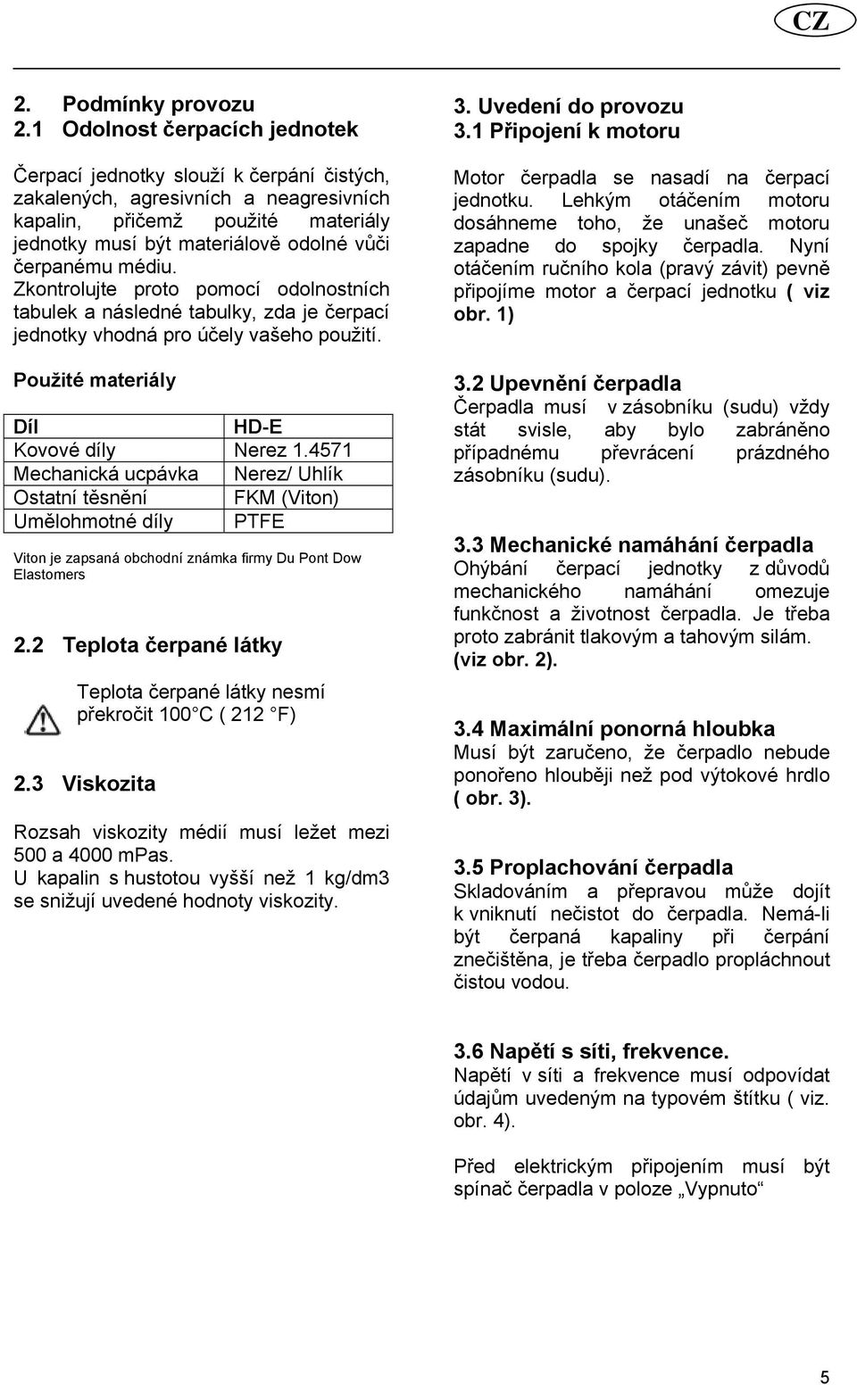 médiu. Zkontrolujte proto pomocí odolnostních tabulek a následné tabulky, zda je čerpací jednotky vhodná pro účely vašeho použití. Použité materiály Díl HD-E Kovové díly Nerez 1.