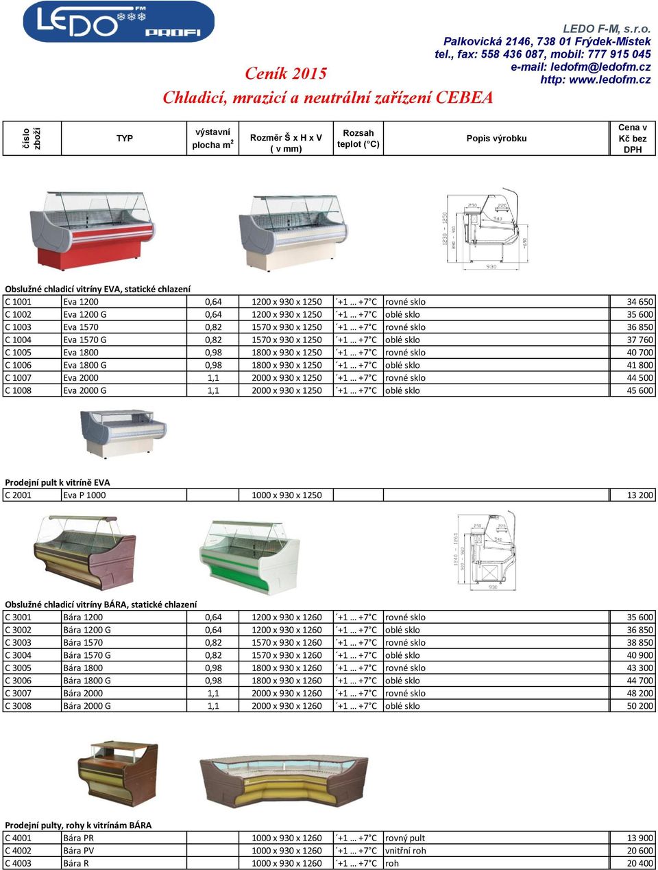 +7 C rovné sklo 40 700 C 1006 Eva 1800 G 0,98 1800 x 930 x 1250 +1 +7 C oblé sklo 41 800 C 1007 Eva 2000 1,1 2000 x 930 x 1250 +1 +7 C rovné sklo 44 500 C 1008 Eva 2000 G 1,1 2000 x 930 x 1250 +1 +7