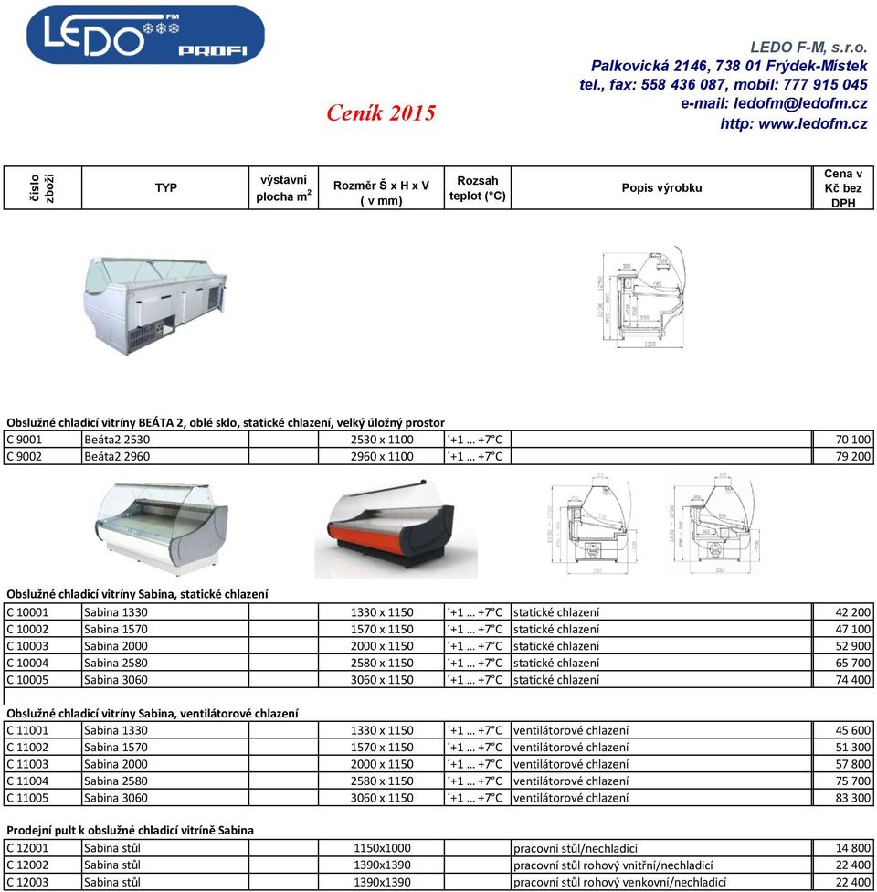 +7 C statické chlazení 52 900 C 10004 Sabina 2580 2580 x 1150 +1 +7 C statické chlazení 65 700 C 10005 Sabina 3060 3060 x 1150 +1 +7 C statické chlazení 74 400 Obslužné chladicí vitríny Sabina,