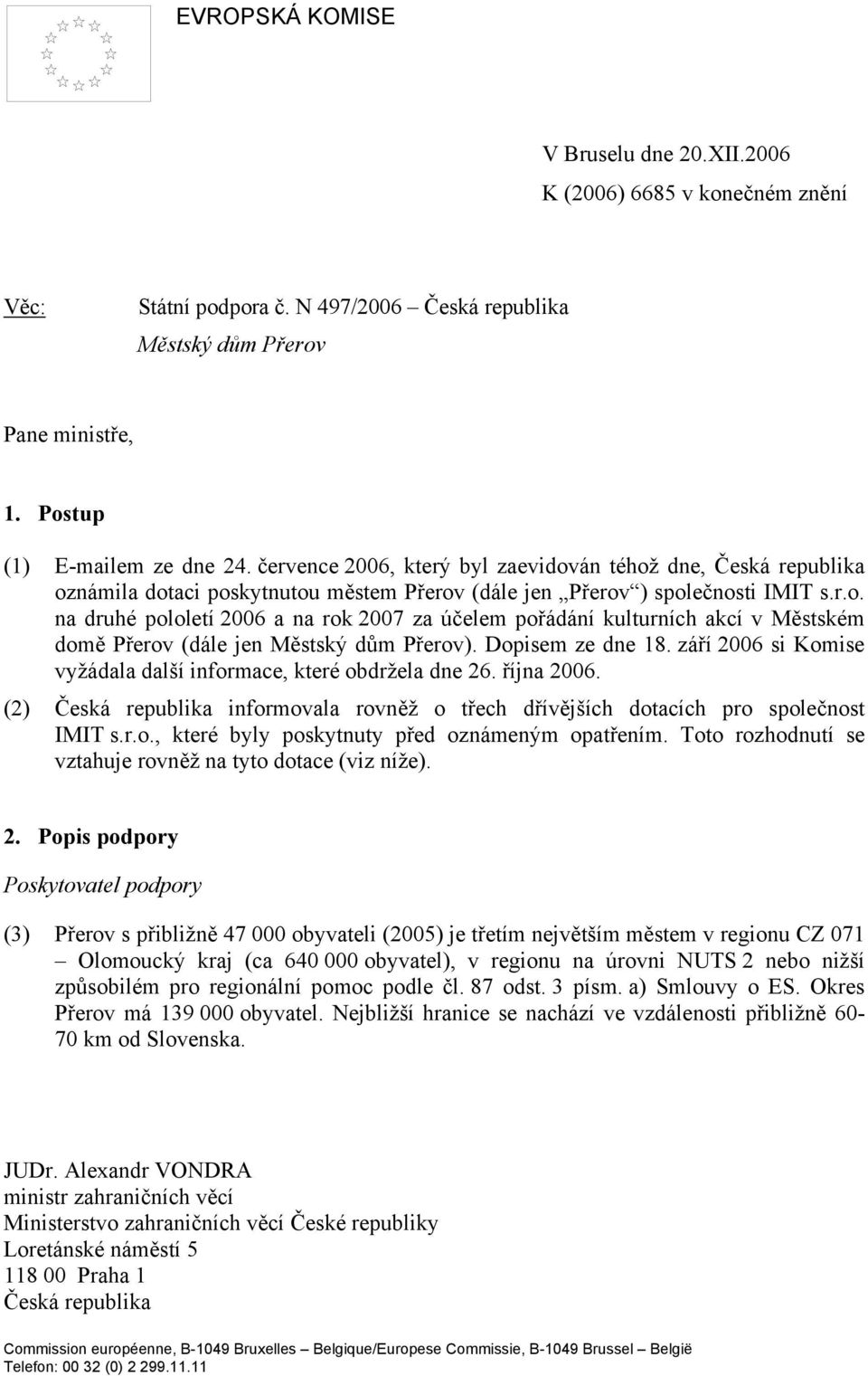 Dopisem ze dne 18. září 2006 si Komise vyžádala další informace, které obdržela dne 26. října 2006. (2) Česká republika informovala rovněž o třech dřívějších dotacích pro společnost IMIT s.r.o., které byly poskytnuty před oznámeným opatřením.